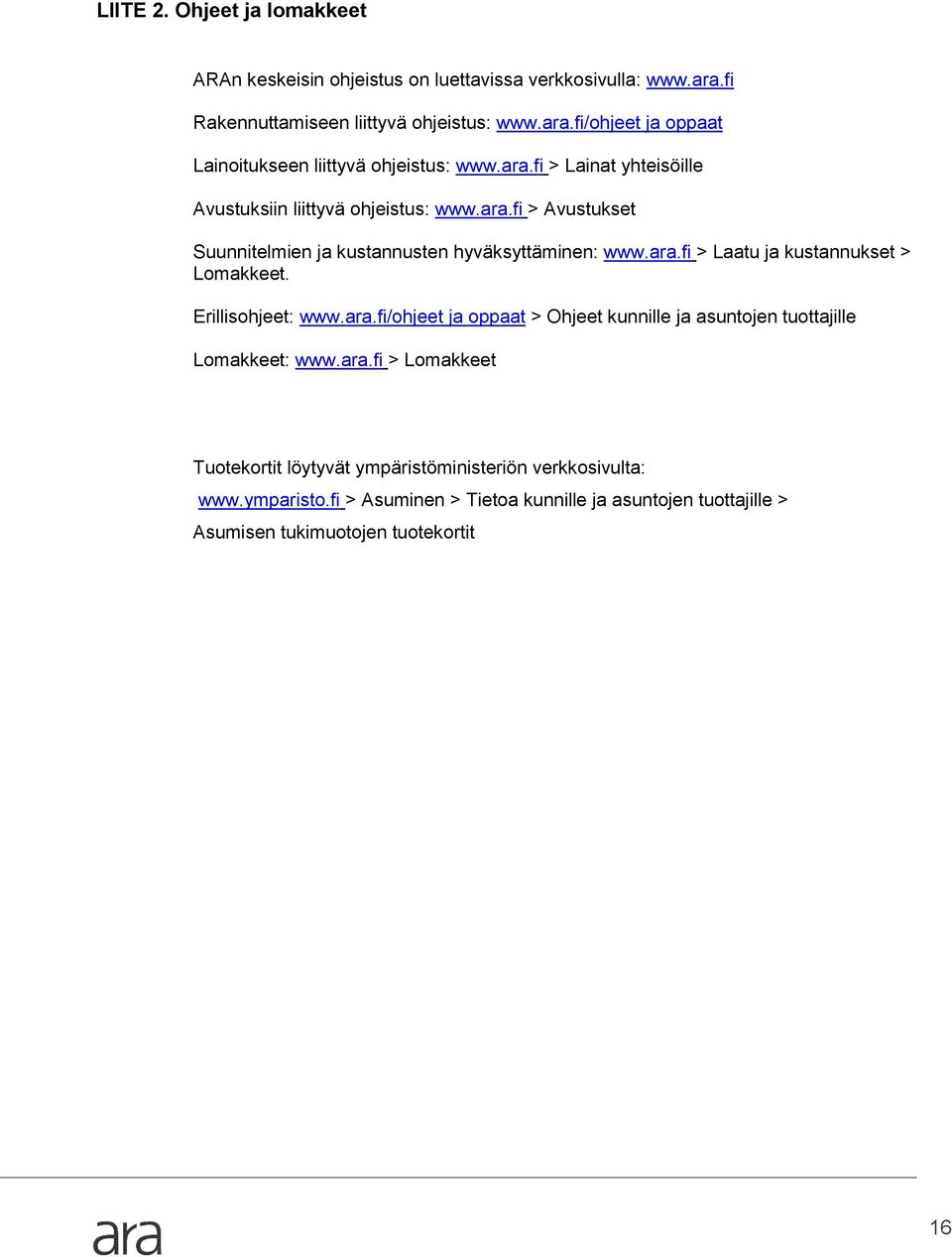 Erillisohjeet: www.ara.fi/ohjeet ja oppaat > Ohjeet kunnille ja asuntojen tuottajille Lomakkeet: www.ara.fi > Lomakkeet Tuotekortit löytyvät ympäristöministeriön verkkosivulta: www.