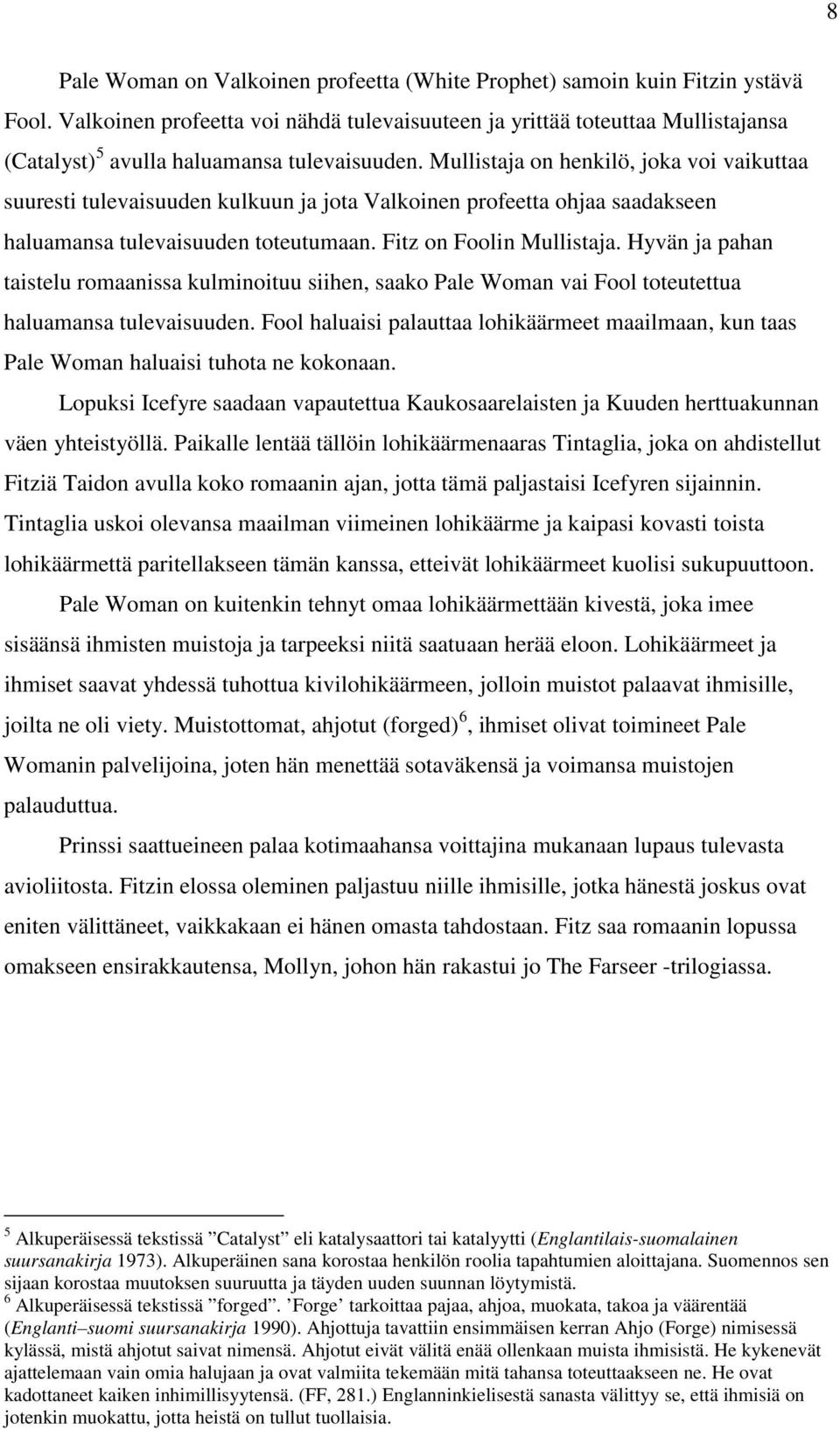 Mullistaja on henkilö, joka voi vaikuttaa suuresti tulevaisuuden kulkuun ja jota Valkoinen profeetta ohjaa saadakseen haluamansa tulevaisuuden toteutumaan. Fitz on Foolin Mullistaja.