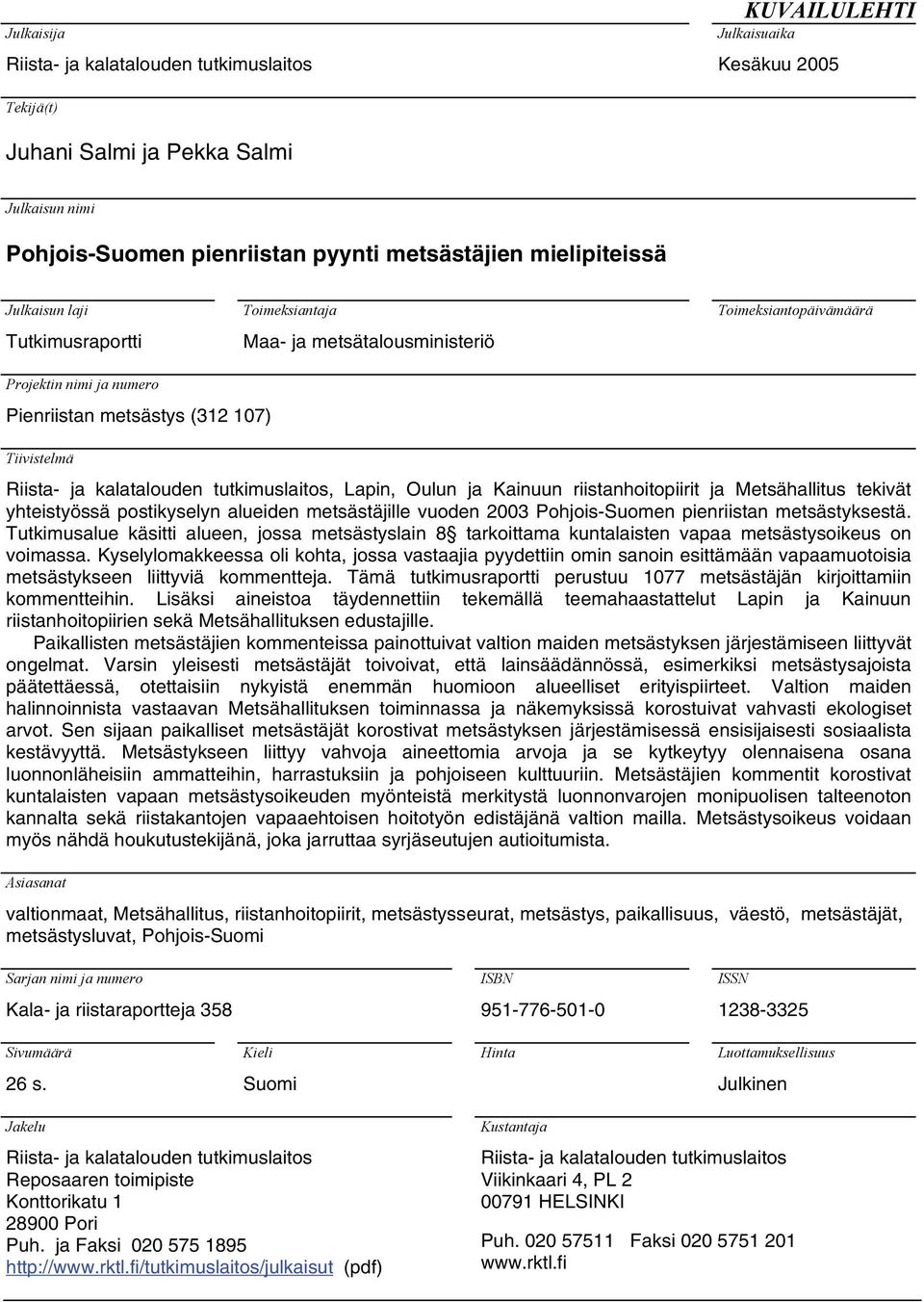 kalatalouden tutkimuslaitos, Lapin, Oulun ja Kainuun riistanhoitopiirit ja Metsähallitus tekivät yhteistyössä postikyselyn alueiden metsästäjille vuoden 2003 Pohjois-Suomen pienriistan metsästyksestä.