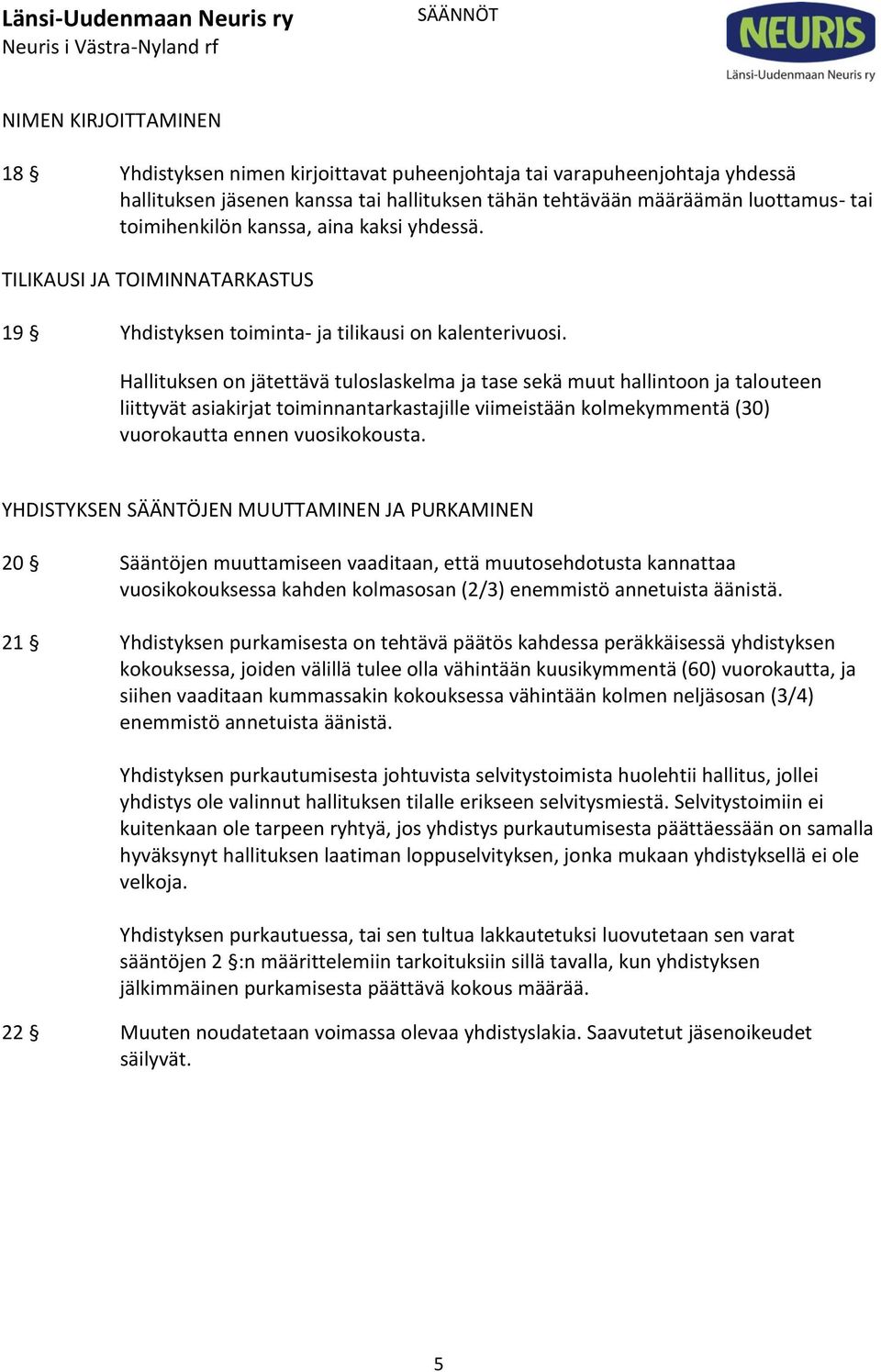 Hallituksen on jätettävä tuloslaskelma ja tase sekä muut hallintoon ja talouteen liittyvät asiakirjat toiminnantarkastajille viimeistään kolmekymmentä (30) vuorokautta ennen vuosikokousta.