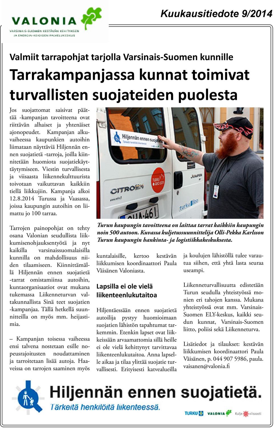 Viestin turvallisesta ja viisaasta liikennekulttuurista toivotaan vaikuttavan kaikkiin tiellä liikkujiin. Kampanja alkoi 12.8.