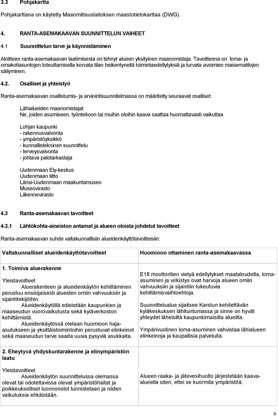 Tavoitteena on loma- ja omakotiasuntojen toteuttamisella korvata tilan heikentyneitä toimintaedellytyksiä ja turvata avoimien maisematilojen säilyminen. 4.2.