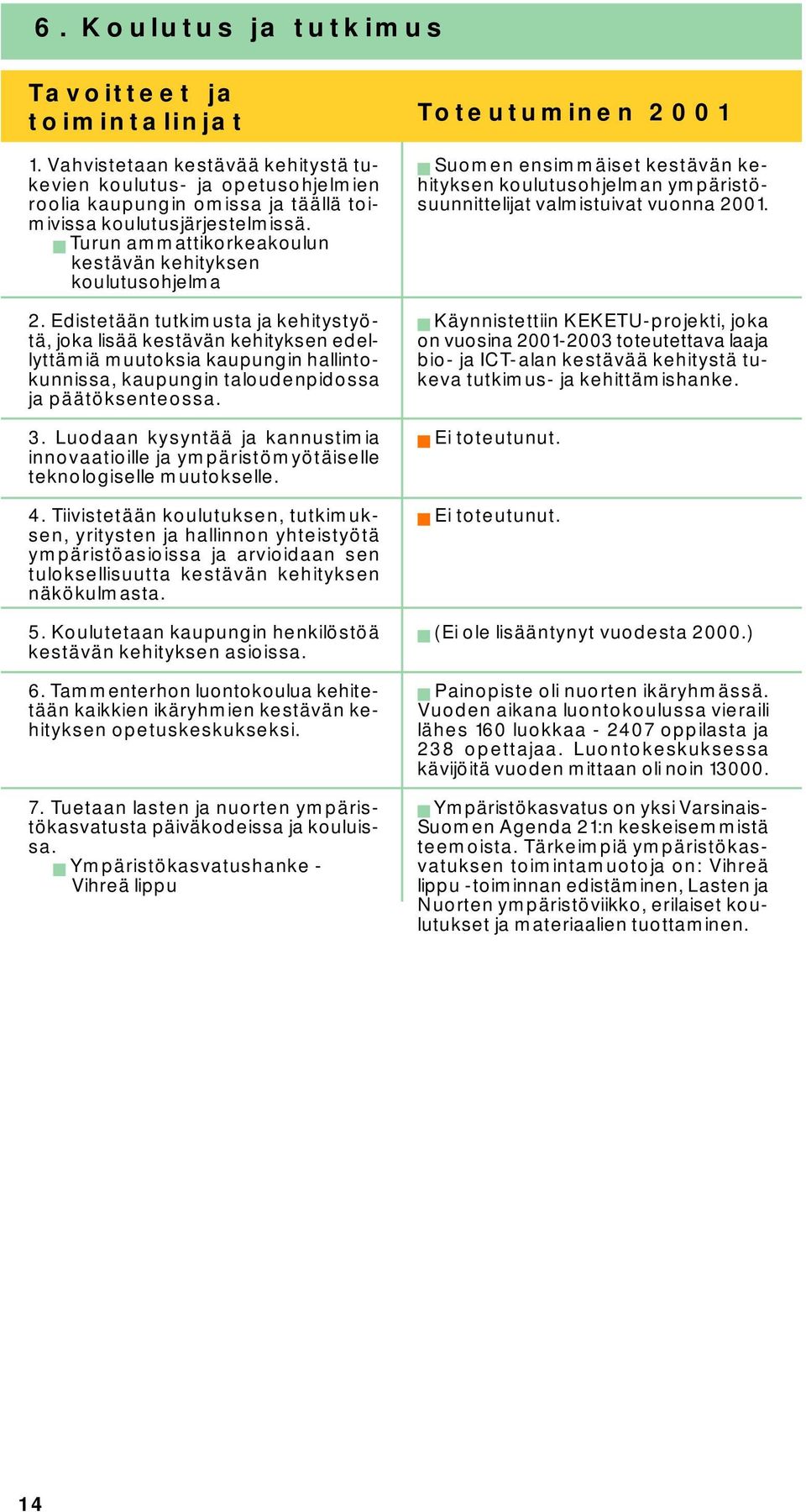 Edistetään tutkimusta ja kehitystyötä, joka lisää kestävän kehityksen edellyttämiä muutoksia kaupungin hallintokunnissa, kaupungin taloudenpidossa ja päätöksenteossa. 3.