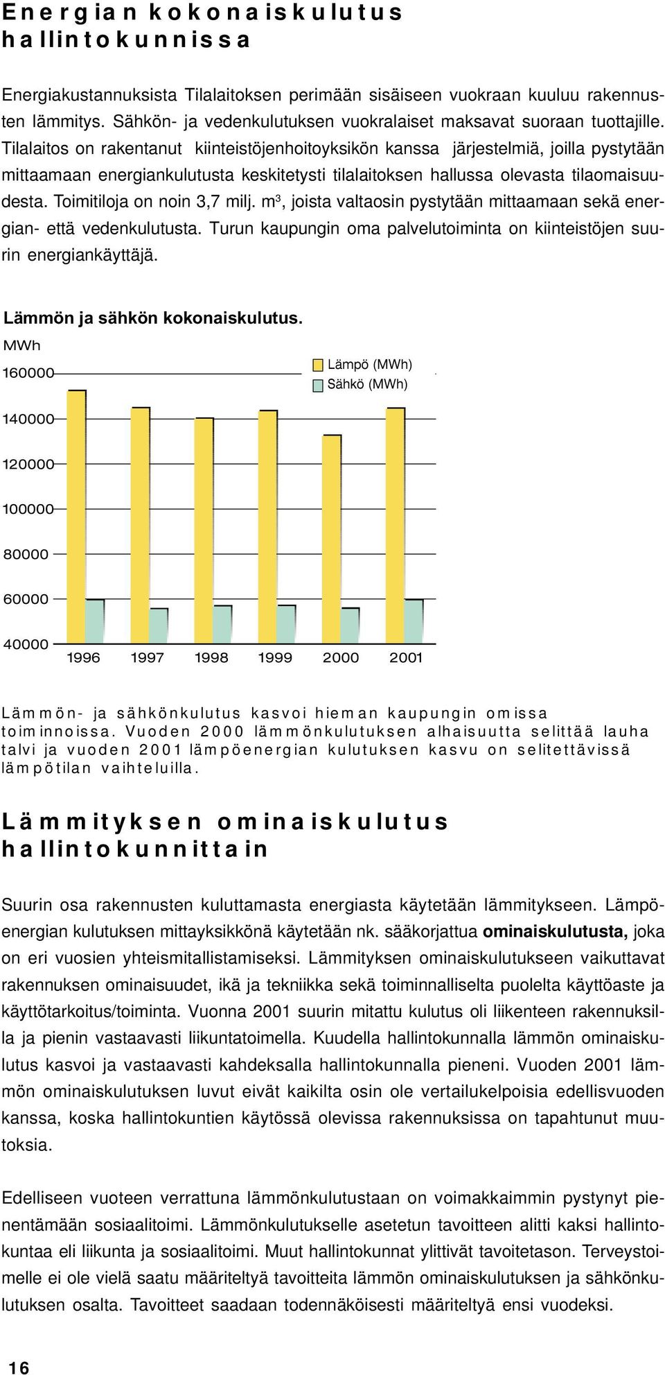 Tilalaitos on rakentanut kiinteistöjenhoitoyksikön kanssa järjestelmiä, joilla pystytään mittaamaan energiankulutusta keskitetysti tilalaitoksen hallussa olevasta tilaomaisuudesta.