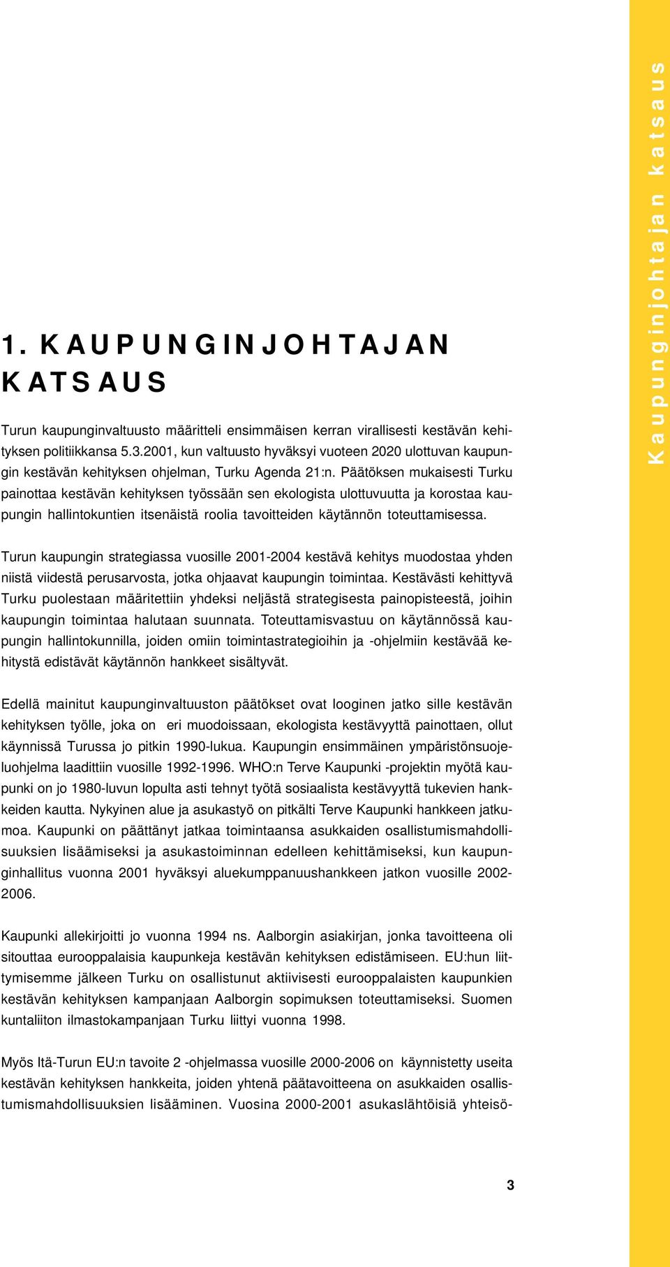 Päätöksen mukaisesti Turku painottaa kestävän kehityksen työssään sen ekologista ulottuvuutta ja korostaa kaupungin hallintokuntien itsenäistä roolia tavoitteiden käytännön toteuttamisessa.