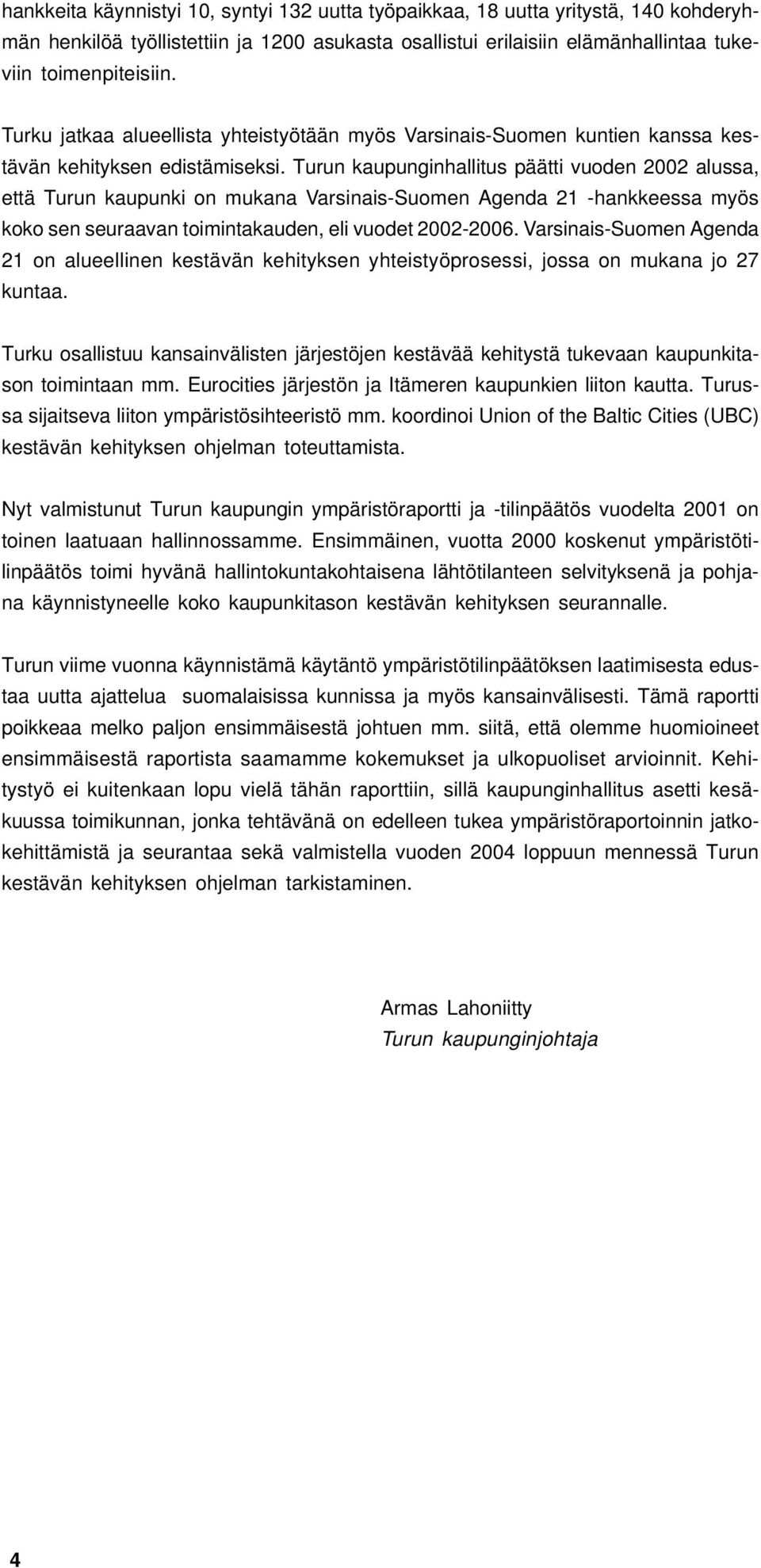 Turun kaupunginhallitus päätti vuoden 2002 alussa, että Turun kaupunki on mukana Varsinais-Suomen Agenda 21 -hankkeessa myös koko sen seuraavan toimintakauden, eli vuodet 2002-2006.