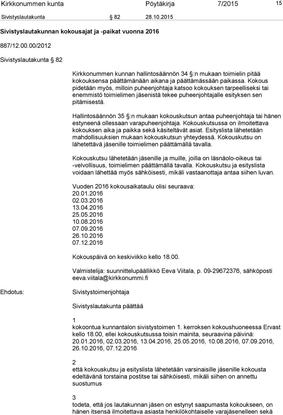 Kokous pidetään myös, milloin puheenjohtaja katsoo kokouksen tarpeelliseksi tai enemmistö toimielimen jäsenistä tekee puheenjohtajalle esityksen sen pitämisestä.