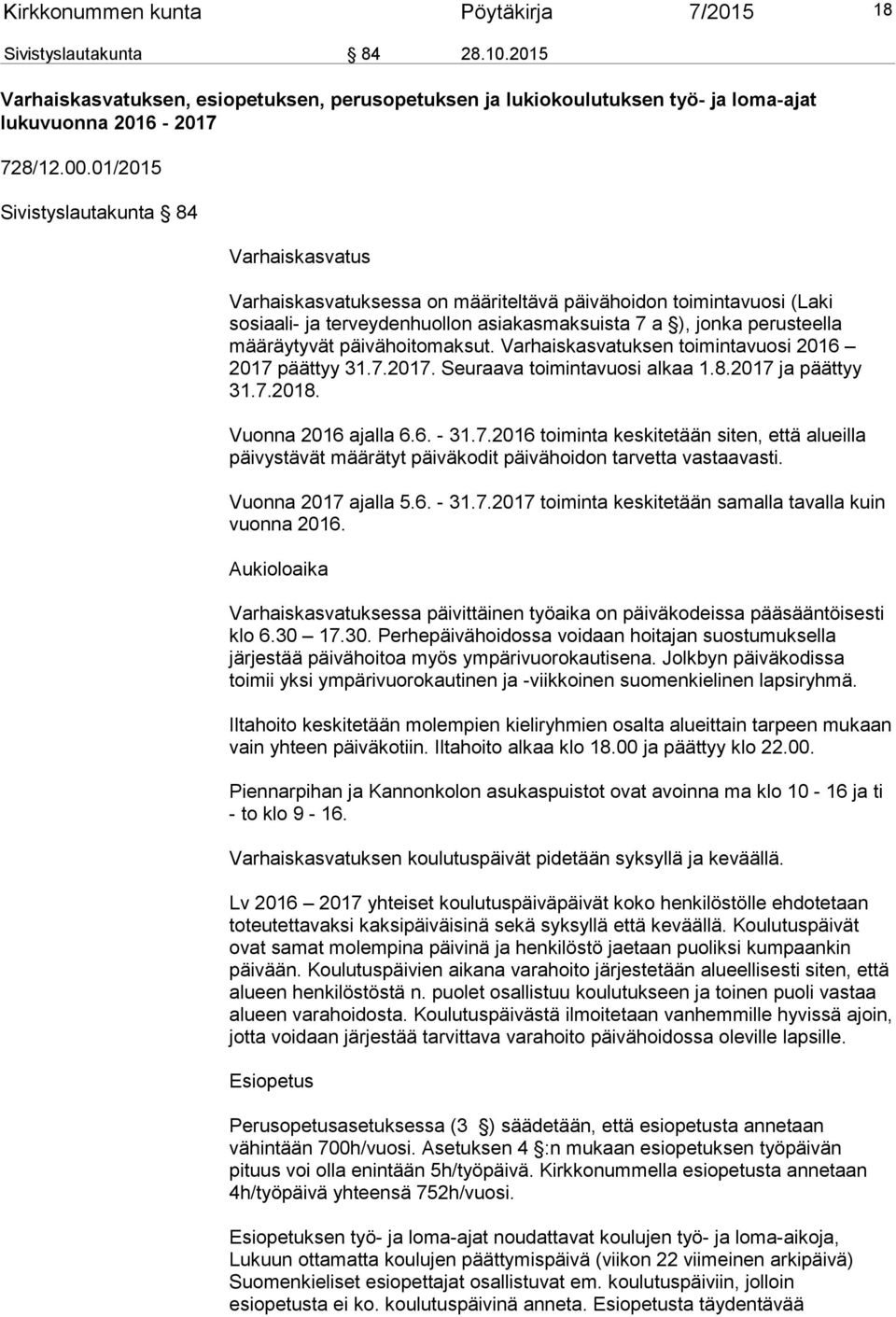 päivähoitomaksut. Varhaiskasvatuksen toimintavuosi 2016 2017 päättyy 31.7.2017. Seuraava toimintavuosi alkaa 1.8.2017 ja päättyy 31.7.2018. Vuonna 2016 ajalla 6.6. - 31.7.2016 toiminta keskitetään siten, että alueilla päivystävät määrätyt päiväkodit päivähoidon tarvetta vastaavasti.