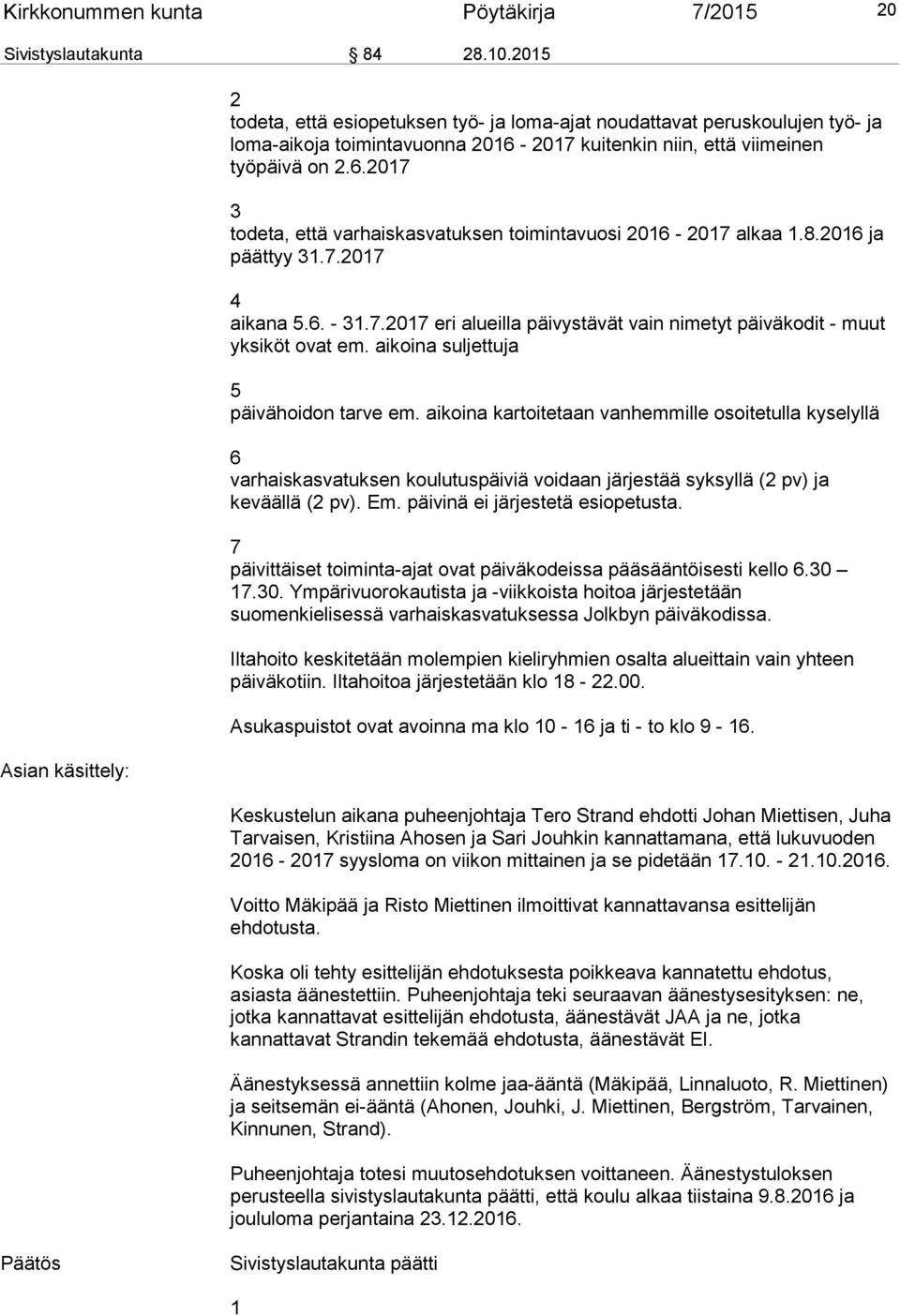 2017 kuitenkin niin, että viimeinen työpäivä on 2.6.2017 3 todeta, että varhaiskasvatuksen toimintavuosi 2016-2017 alkaa 1.8.2016 ja päättyy 31.7.2017 4 aikana 5.6. - 31.7.2017 eri alueilla päivystävät vain nimetyt päiväkodit - muut yksiköt ovat em.