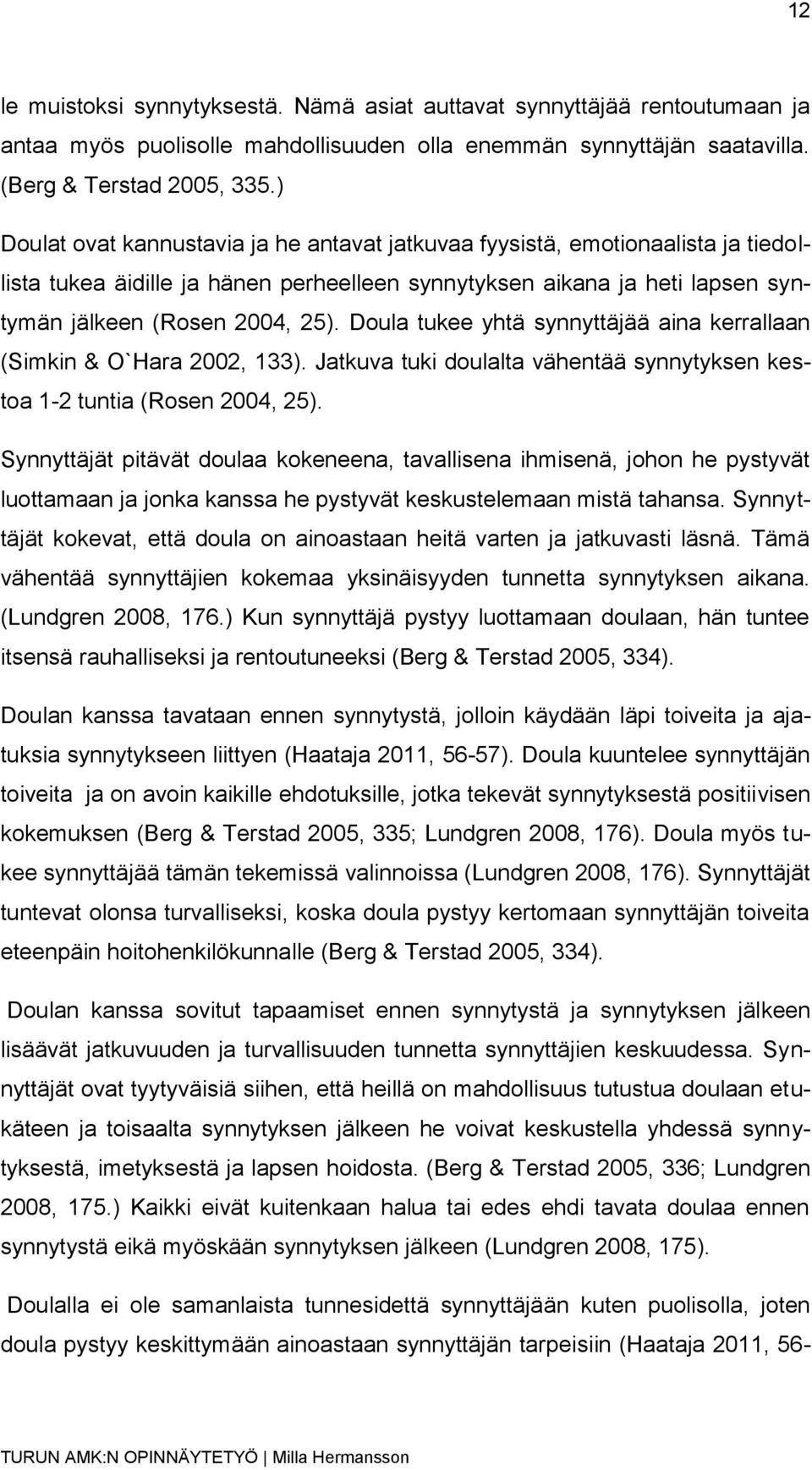 Doula tukee yhtä synnyttäjää aina kerrallaan (Simkin & O`Hara 2002, 133). Jatkuva tuki doulalta vähentää synnytyksen kestoa 1-2 tuntia (Rosen 2004, 25).