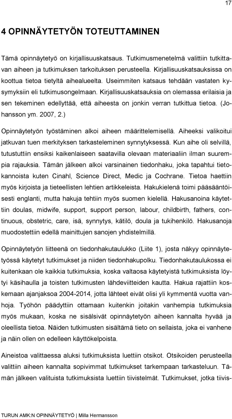 Kirjallisuuskatsauksia on olemassa erilaisia ja sen tekeminen edellyttää, että aiheesta on jonkin verran tutkittua tietoa. (Johansson ym. 2007, 2.