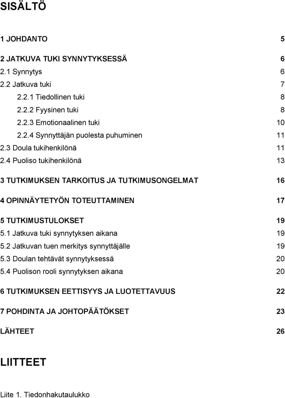 4 Puoliso tukihenkilönä 13 3 TUTKIMUKSEN TARKOITUS JA TUTKIMUSONGELMAT 16 4 OPINNÄYTETYÖN TOTEUTTAMINEN 17 5 TUTKIMUSTULOKSET 19 5.