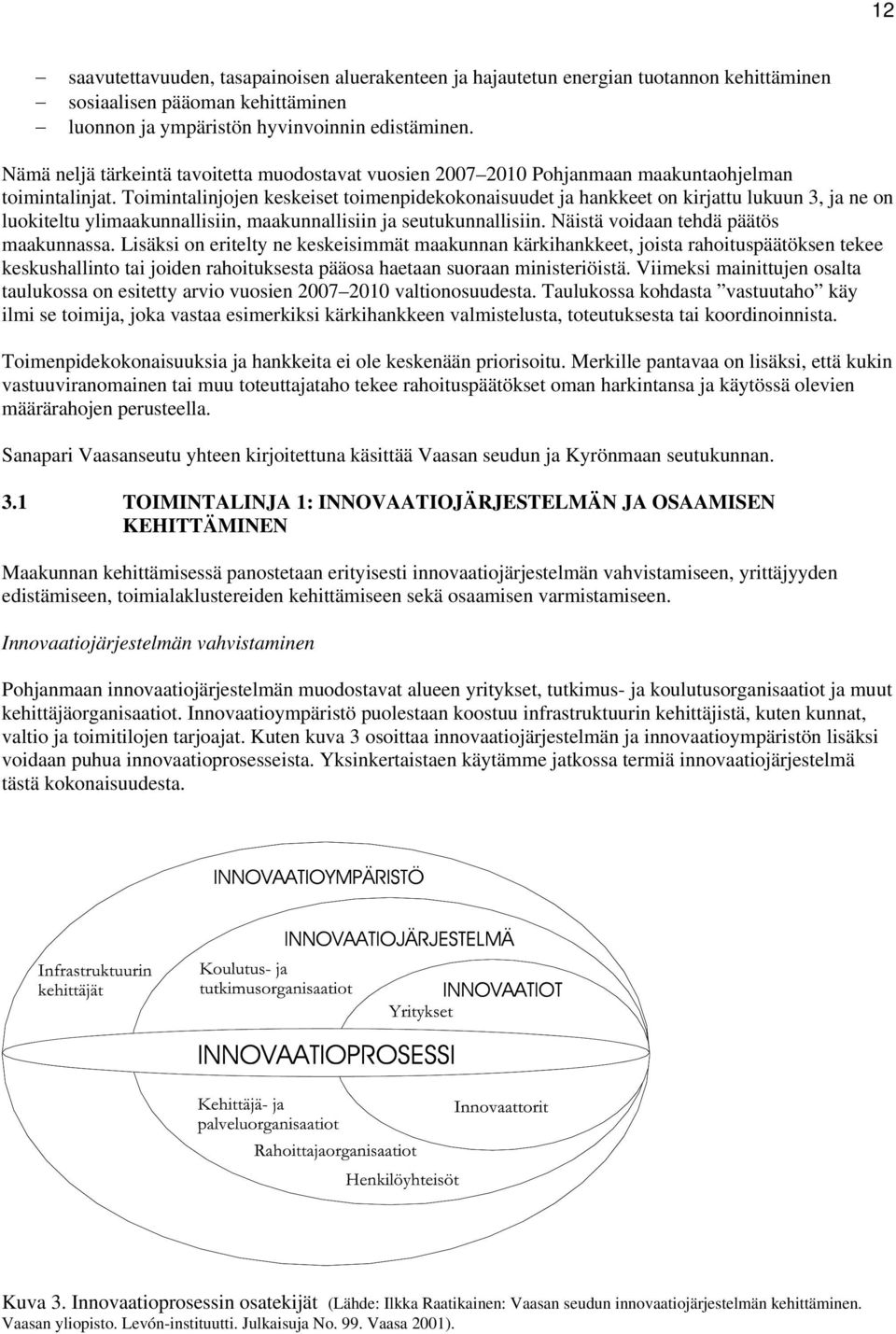 Toimintalinjojen keskeiset toimenpidekokonaisuudet ja hankkeet on kirjattu lukuun 3, ja ne on luokiteltu ylimaakunnallisiin, maakunnallisiin ja seutukunnallisiin.