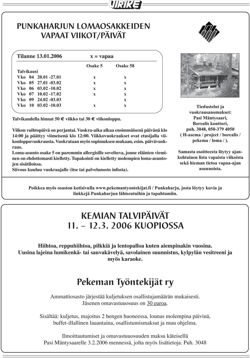 Vuokra-aika alkaa ensimmäisenä päivänä klo 14:00 ja päättyy viimeisenä klo 12:00. Viikkovuokraukset ovat etusijalla viikonloppuvuokrausta. Vuokrataan myös sopimuksen mukaan, esim. päivävuokraus.