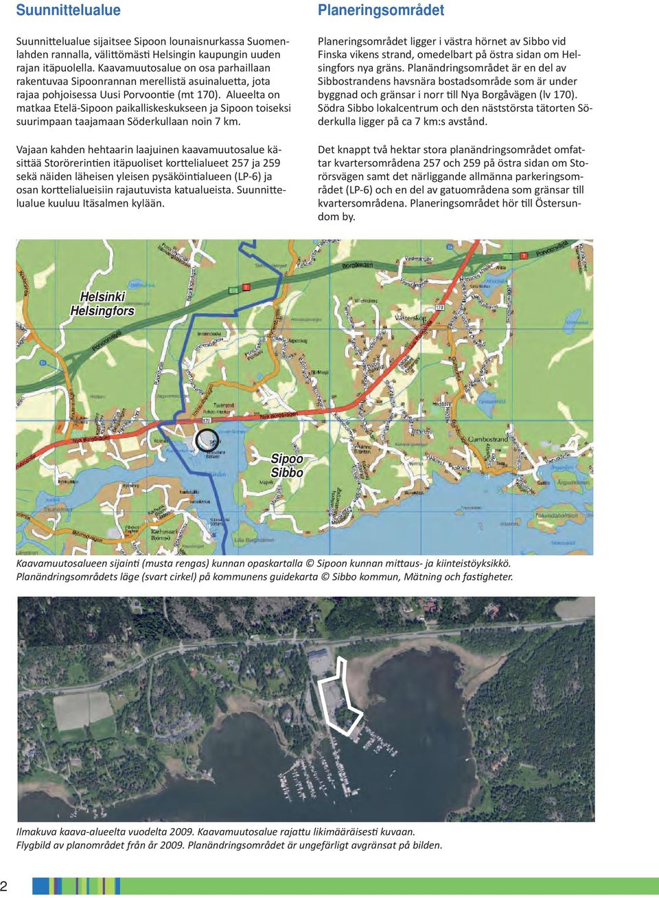 Alueelta on matkaa Etelä-Sipoon paikalliskeskukseen ja Sipoon toiseksi suurimpaan taajamaan Söderkullaan noin 7 km.