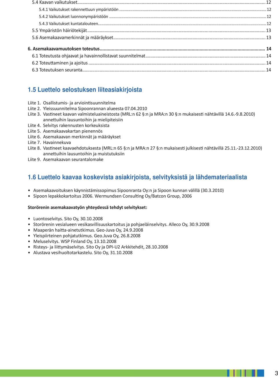 .. 4.5 Luettelo selostuksen liiteasiakirjoista Liite. Osallistumis- ja arvioin suunnitelma Liite 2. Yleissuunnitelma Sipoonrannan alueesta 07.04.200 Liite 3.