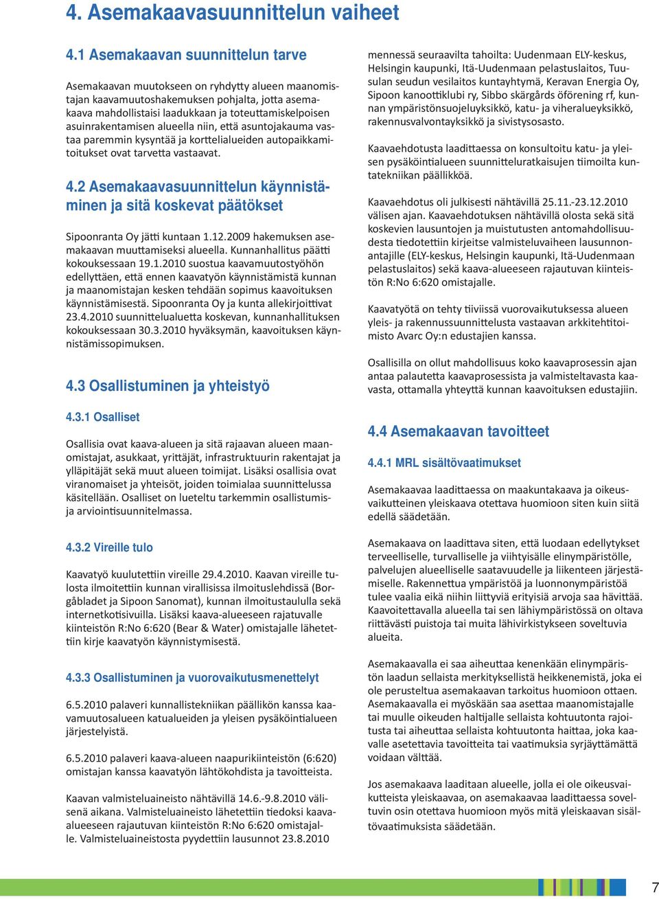 asuinrakentamisen alueella niin, e ä asuntojakauma vastaa paremmin kysyntää ja kor elialueiden autopaikkamitoitukset ovat tarve a vastaavat. 4.