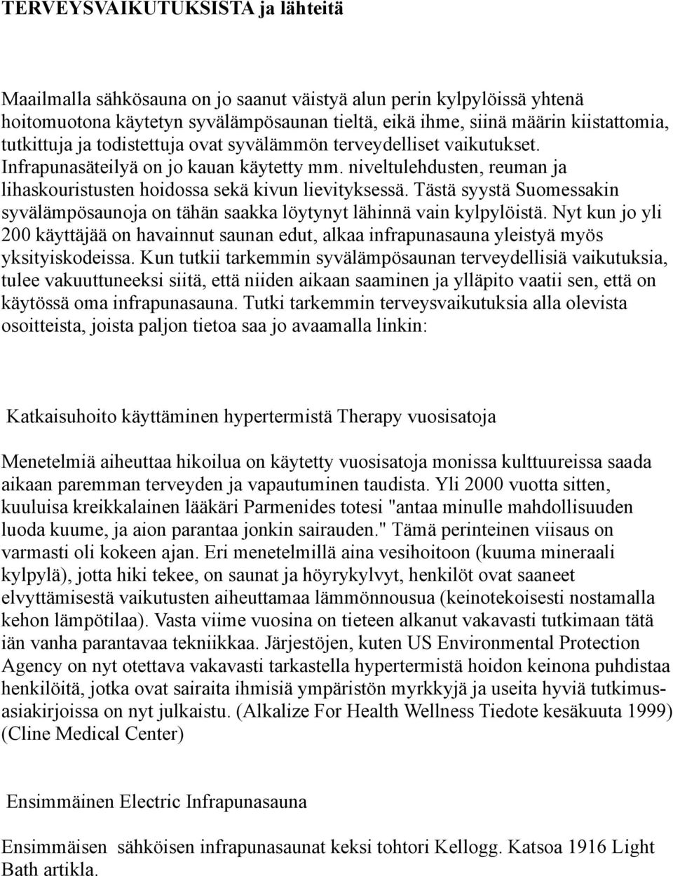 Tästä syystä Suomessakin syvälämpösaunoja on tähän saakka löytynyt lähinnä vain kylpylöistä. Nyt kun jo yli 200 käyttäjää on havainnut saunan edut, alkaa infrapunasauna yleistyä myös yksityiskodeissa.