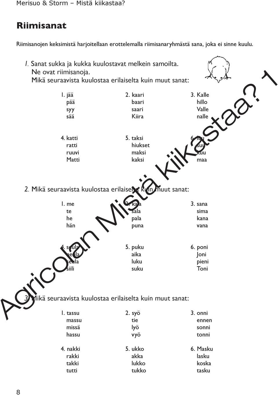 luu ratti hiukset suu ruuvi maksi kuu Matti kaksi maa 2. Mikä seuraavista kuulostaa erilaiselta kuin muut sanat: 1. me 2. kala 3. sana te sala sima he pala kana hän puna vana 4. seula 5. puku 6.