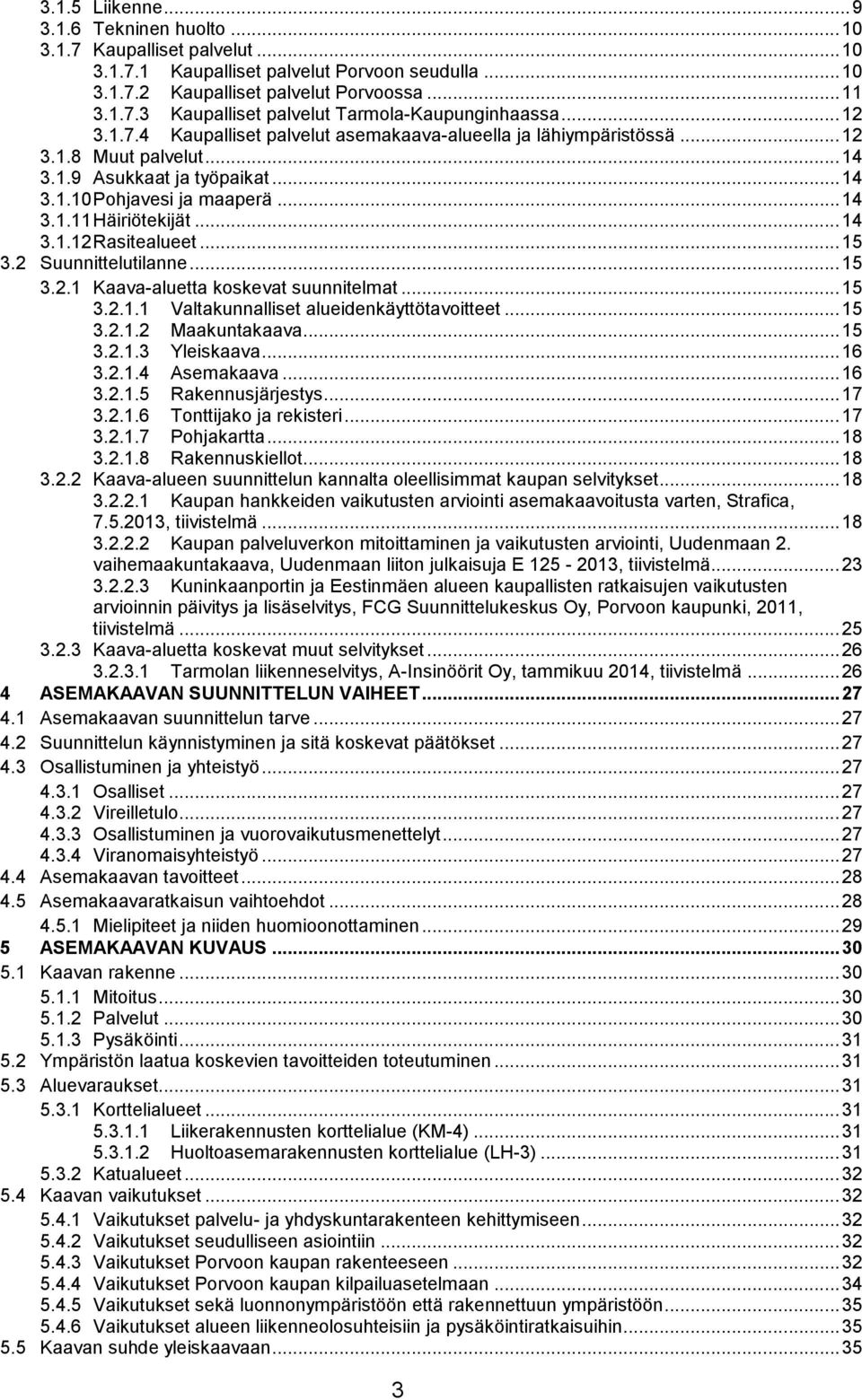 .. 14 3.1.12 Rasitealueet... 15 3.2 Suunnittelutilanne... 15 3.2.1 Kaava-aluetta koskevat suunnitelmat... 15 3.2.1.1 Valtakunnalliset alueidenkäyttötavoitteet... 15 3.2.1.2 Maakuntakaava... 15 3.2.1.3 Yleiskaava.