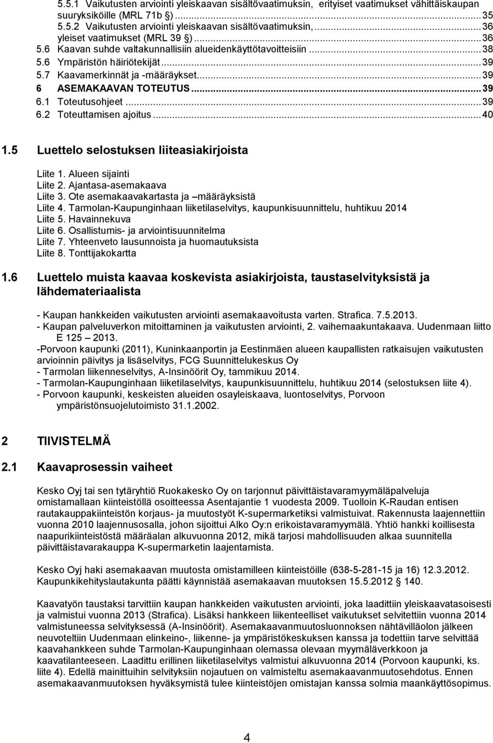 .. 39 6 ASEMAKAAVAN TOTEUTUS... 39 6.1 Toteutusohjeet... 39 6.2 Toteuttamisen ajoitus... 40 1.5 Luettelo selostuksen liiteasiakirjoista Liite 1. Alueen sijainti Liite 2. Ajantasa-asemakaava Liite 3.