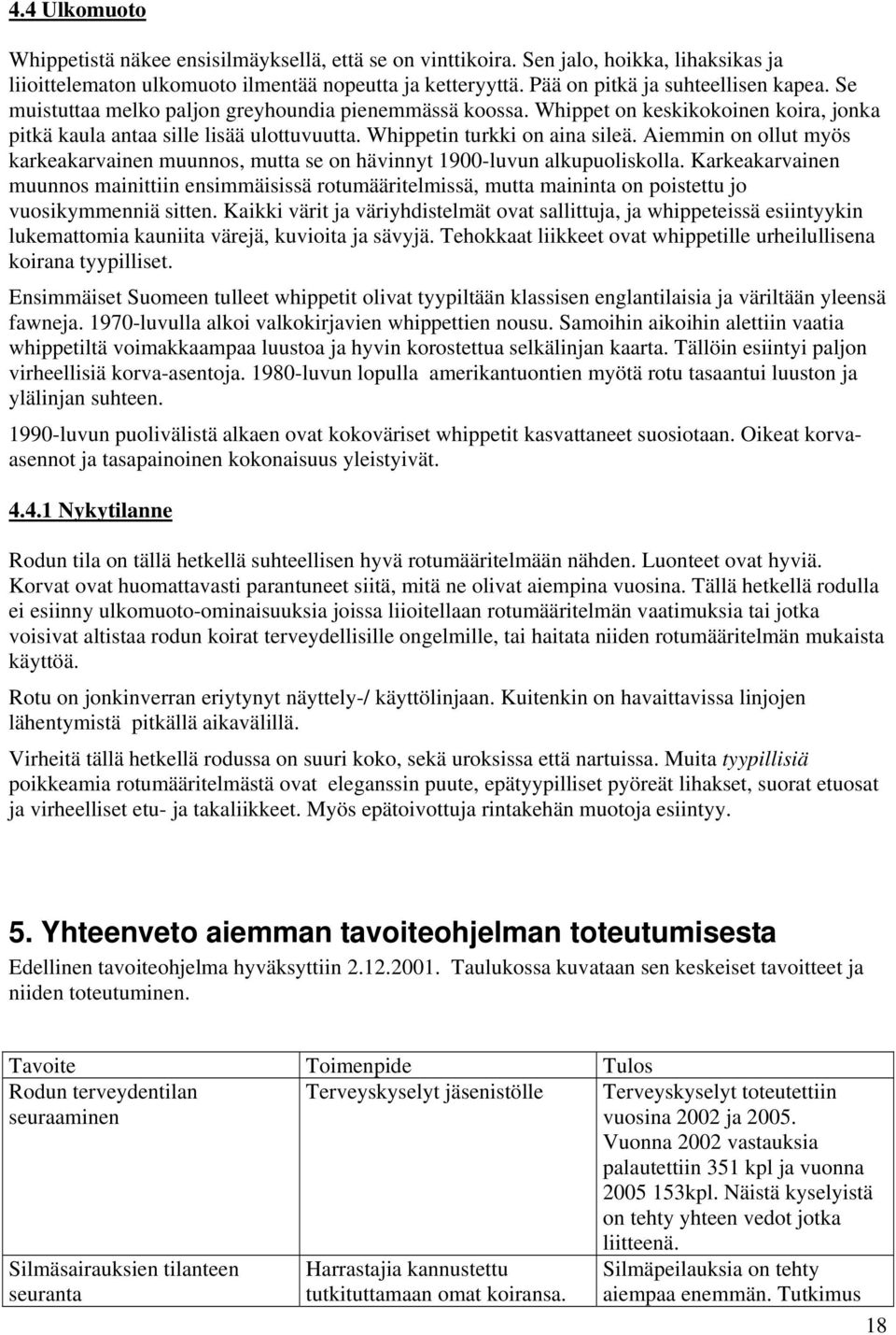 Whippetin turkki on aina sileä. Aiemmin on ollut myös karkeakarvainen muunnos, mutta se on hävinnyt 1900-luvun alkupuoliskolla.