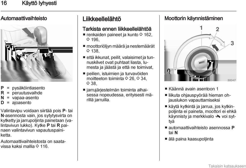 Liikkeellelähtö Tarkista ennen liikkeellelähtöä renkaiden paineet ja kunto 3 162, 3 196, moottoriöljyn määrä ja nestemäärät 3 138, että ikkunat, peilit, valaisimet ja tunnuskilvet ovat puhtaat