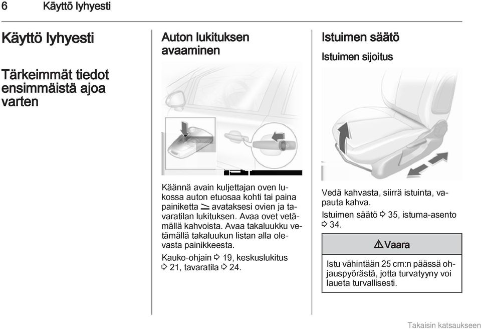 Avaa takaluukku vetämällä takaluukun listan alla olevasta painikkeesta. Kauko-ohjain 3 19, keskuslukitus 3 21, tavaratila 3 24.