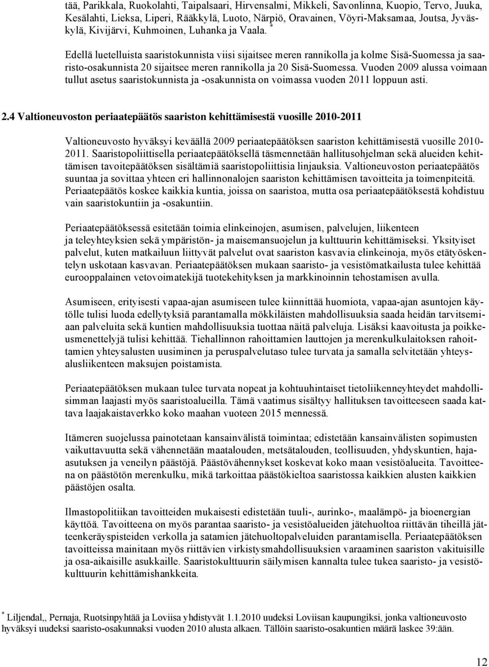 * Edellä luetelluista saaristokunnista viisi sijaitsee meren rannikolla ja kolme Sisä-Suomessa ja saaristo-osakunnista 20 sijaitsee meren rannikolla ja 20 Sisä-Suomessa.