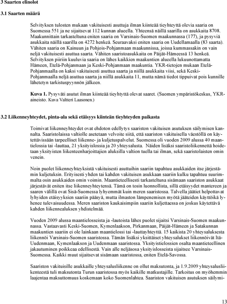 Seuraavaksi eniten saaria on Uudellamaalla (83 saarta). Vähiten saaria on Kainuun ja Pohjois-Pohjanmaan maakunnissa, joissa kummassakin on vain neljä vakituisesti asuttua saarta.