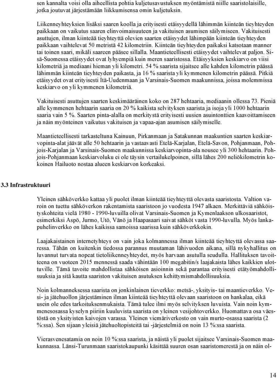 Vakituisesti asuttujen, ilman kiinteää tieyhteyttä olevien saarten etäisyydet lähimpään kiinteän tieyhteyden paikkaan vaihtelevat 50 metristä 42 kilometriin.