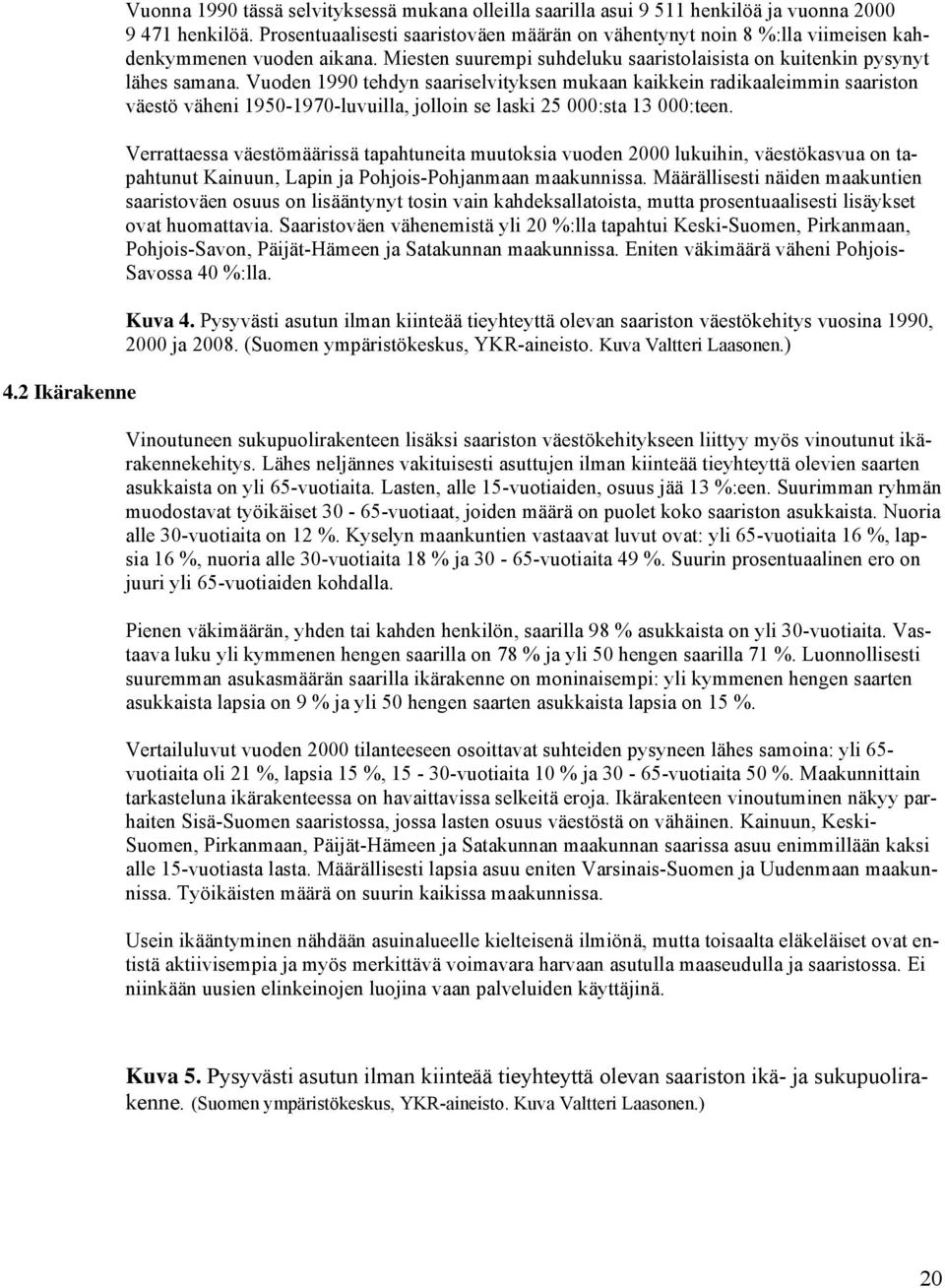 Vuoden 1990 tehdyn saariselvityksen mukaan kaikkein radikaaleimmin saariston väestö väheni 1950-1970-luvuilla, jolloin se laski 25 000:sta 13 000:teen.