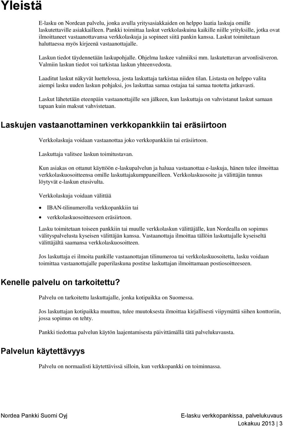 Laskut toimitetaan haluttaessa myös kirjeenä vastaanottajalle. Laskun tiedot täydennetään laskupohjalle. Ohjelma laskee valmiiksi mm. laskutettavan arvonlisäveron.