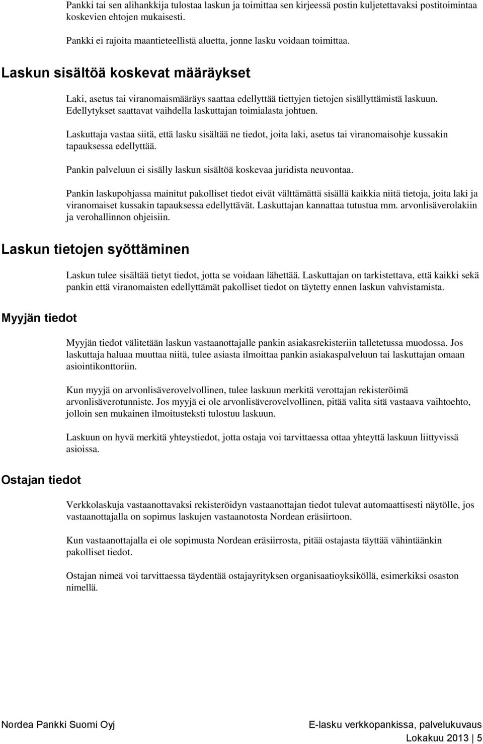 Laskun sisältöä koskevat määräykset Laki, asetus tai viranomaismääräys saattaa edellyttää tiettyjen tietojen sisällyttämistä laskuun. Edellytykset saattavat vaihdella laskuttajan toimialasta johtuen.