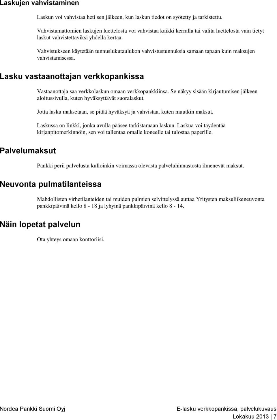 Vahvistukseen käytetään tunnuslukutaulukon vahvistustunnuksia samaan tapaan kuin maksujen vahvistamisessa. Lasku vastaanottajan verkkopankissa Vastaanottaja saa verkkolaskun omaan verkkopankkiinsa.