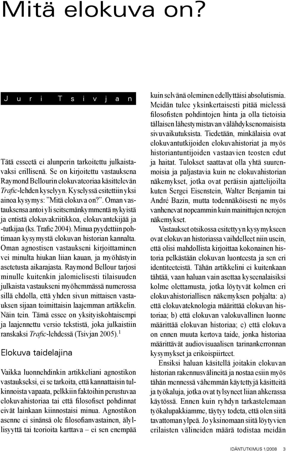 . Oman vastauksensa antoi yli seitsemänkymmentä nykyistä ja entistä elokuvakriitikkoa, elokuvantekijää ja -tutkijaa (ks. Trafic 2004). Minua pyydettiin pohtimaan kysymystä elokuvan historian kannalta.