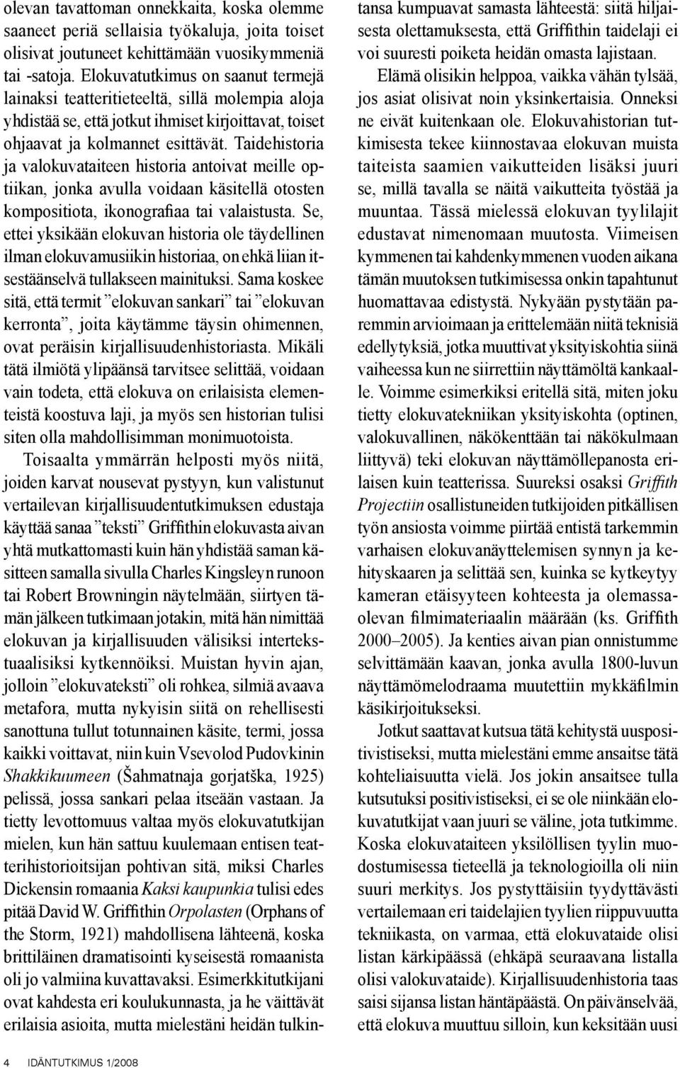 Taidehistoria ja valokuvataiteen historia antoivat meille optiikan, jonka avulla voidaan käsitellä otosten kompositiota, ikonografiaa tai valaistusta.