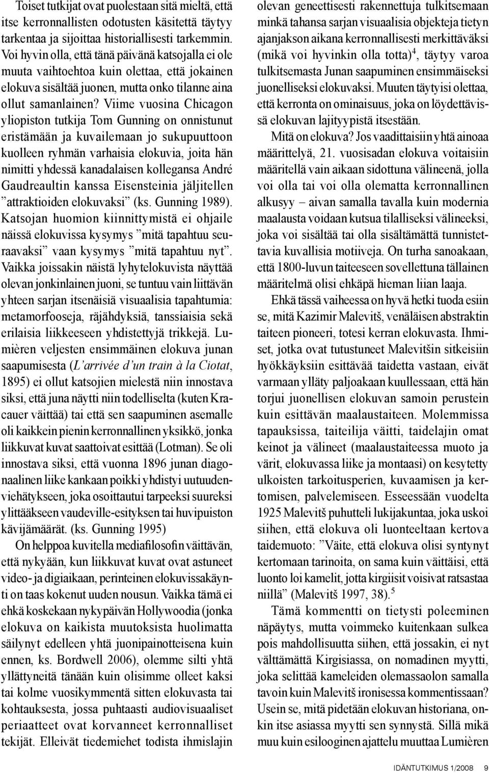 Viime vuosina Chicagon yliopiston tutkija Tom Gunning on onnistunut eristämään ja kuvailemaan jo sukupuuttoon kuolleen ryhmän varhaisia elokuvia, joita hän nimitti yhdessä kanadalaisen kollegansa