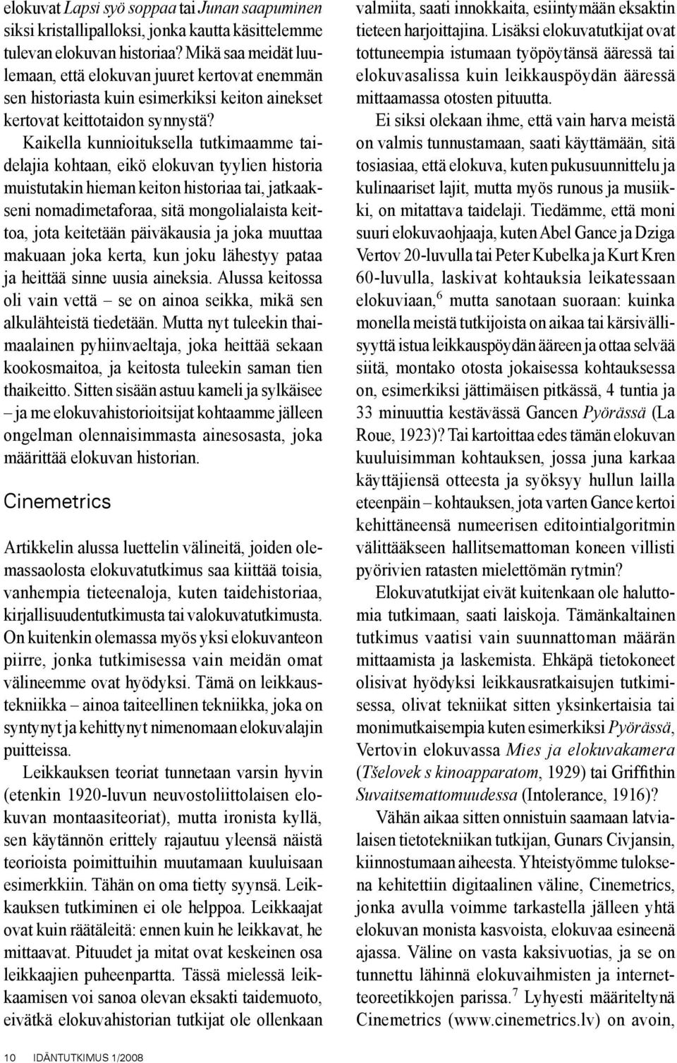 Kaikella kunnioituksella tutkimaamme taidelajia kohtaan, eikö elokuvan tyylien historia muistutakin hieman keiton historiaa tai, jatkaakseni nomadimetaforaa, sitä mongolialaista keittoa, jota