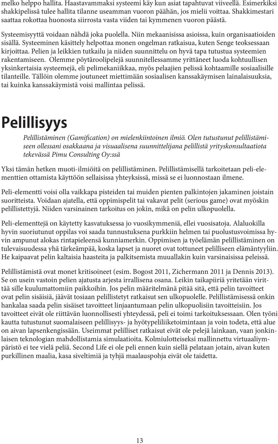 Systeeminen käsittely helpottaa monen ongelman ratkaisua, kuten Senge teoksessaan kirjoittaa. Pelien ja leikkien tutkailu ja niiden suunnittelu on hyvä tapa tutustua systeemien rakentamiseen.