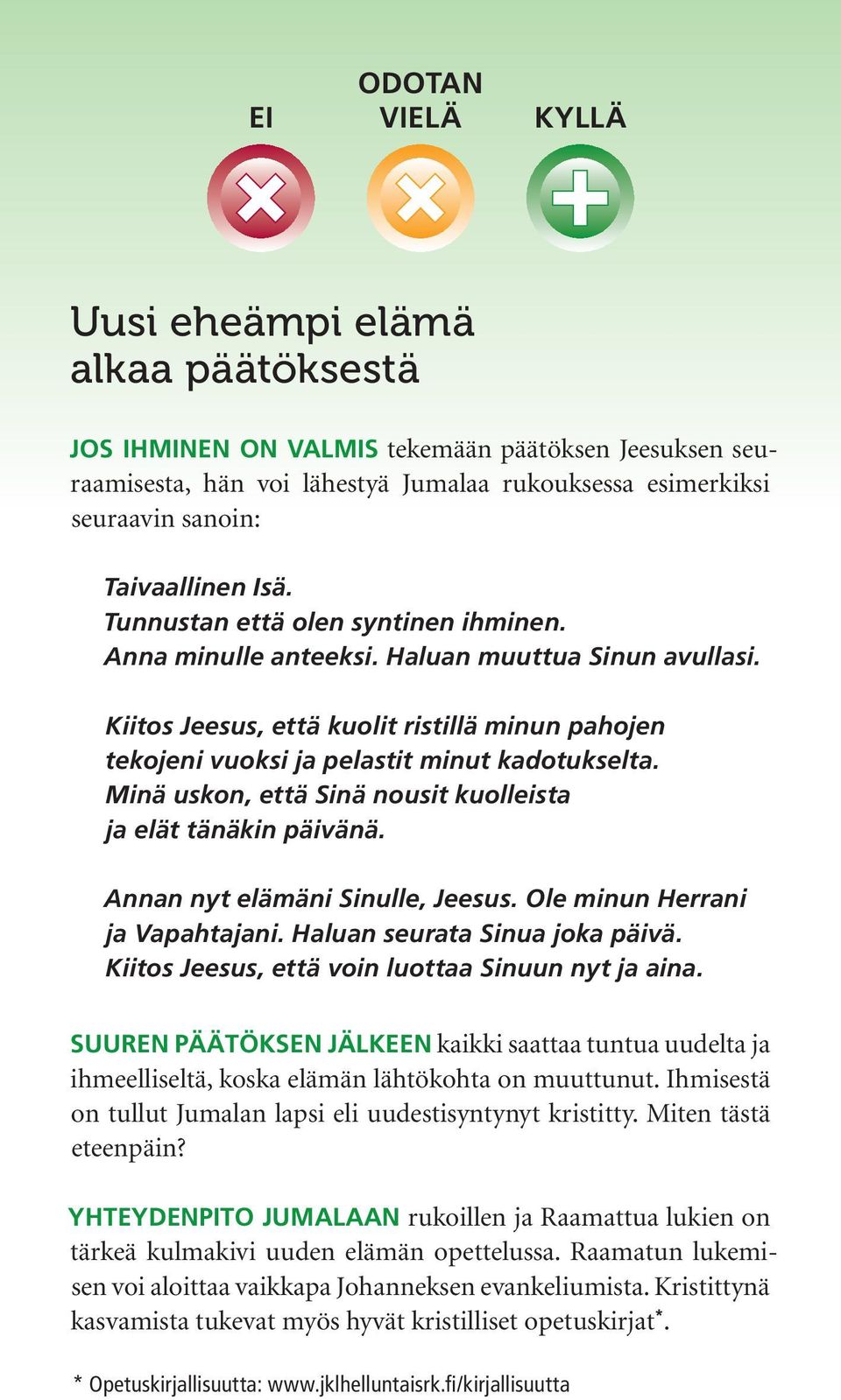 Kiitos Jeesus, että kuolit ristillä minun pahojen tekojeni vuoksi ja pelastit minut kadotukselta. Minä uskon, että Sinä nousit kuolleista ja elät tänäkin päivänä. Annan nyt elämäni Sinulle, Jeesus.