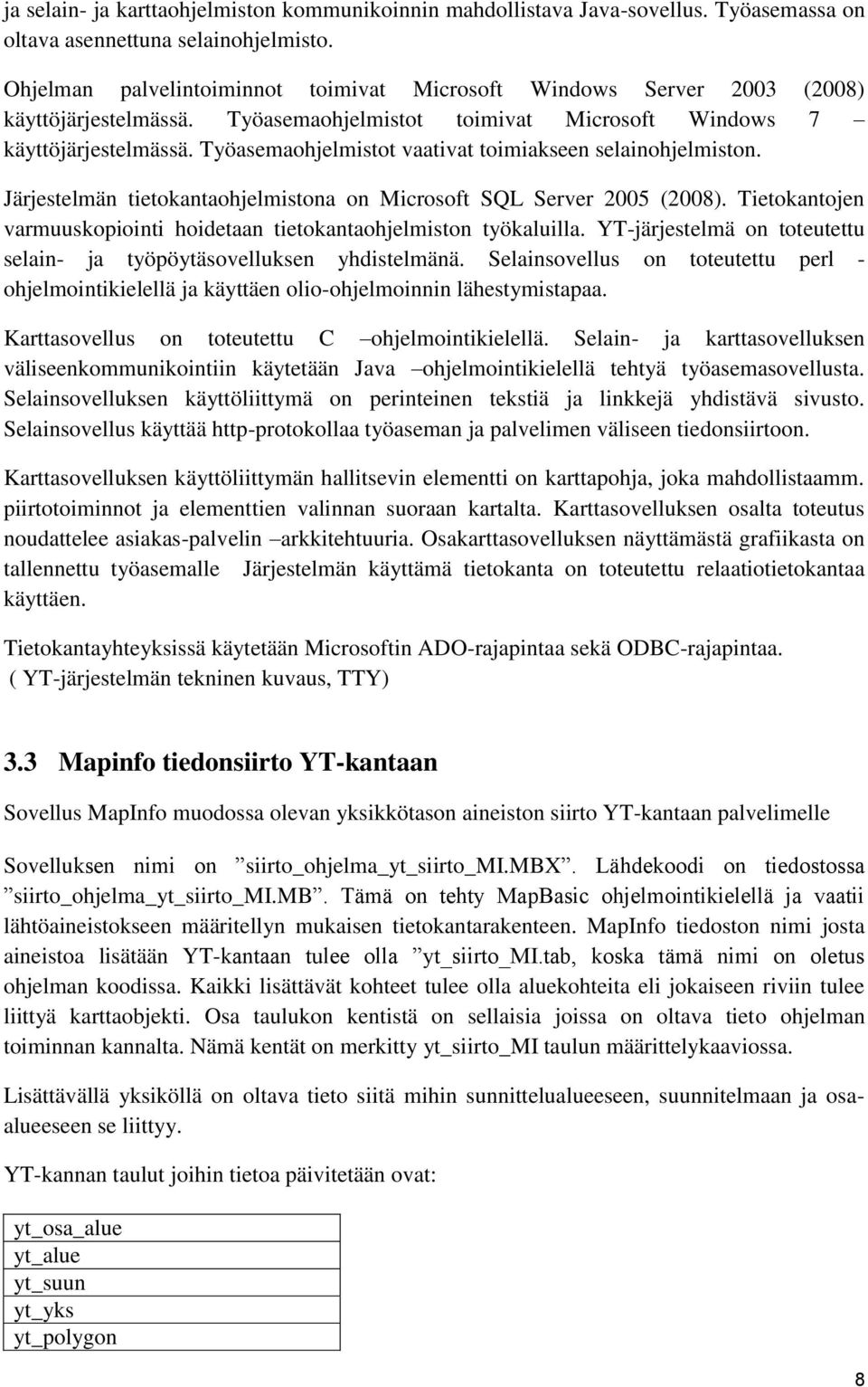 Työasemaohjelmistot vaativat toimiakseen selainohjelmiston. Järjestelmän tietokantaohjelmistona on Microsoft SQL Server 2005 (2008).