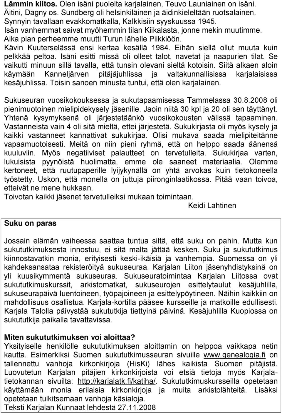 Kävin Kuuterselässä ensi kertaa kesällä 1984. Eihän siellä ollut muuta kuin pelkkää peltoa. Isäni esitti missä oli olleet talot, navetat ja naapurien tilat.