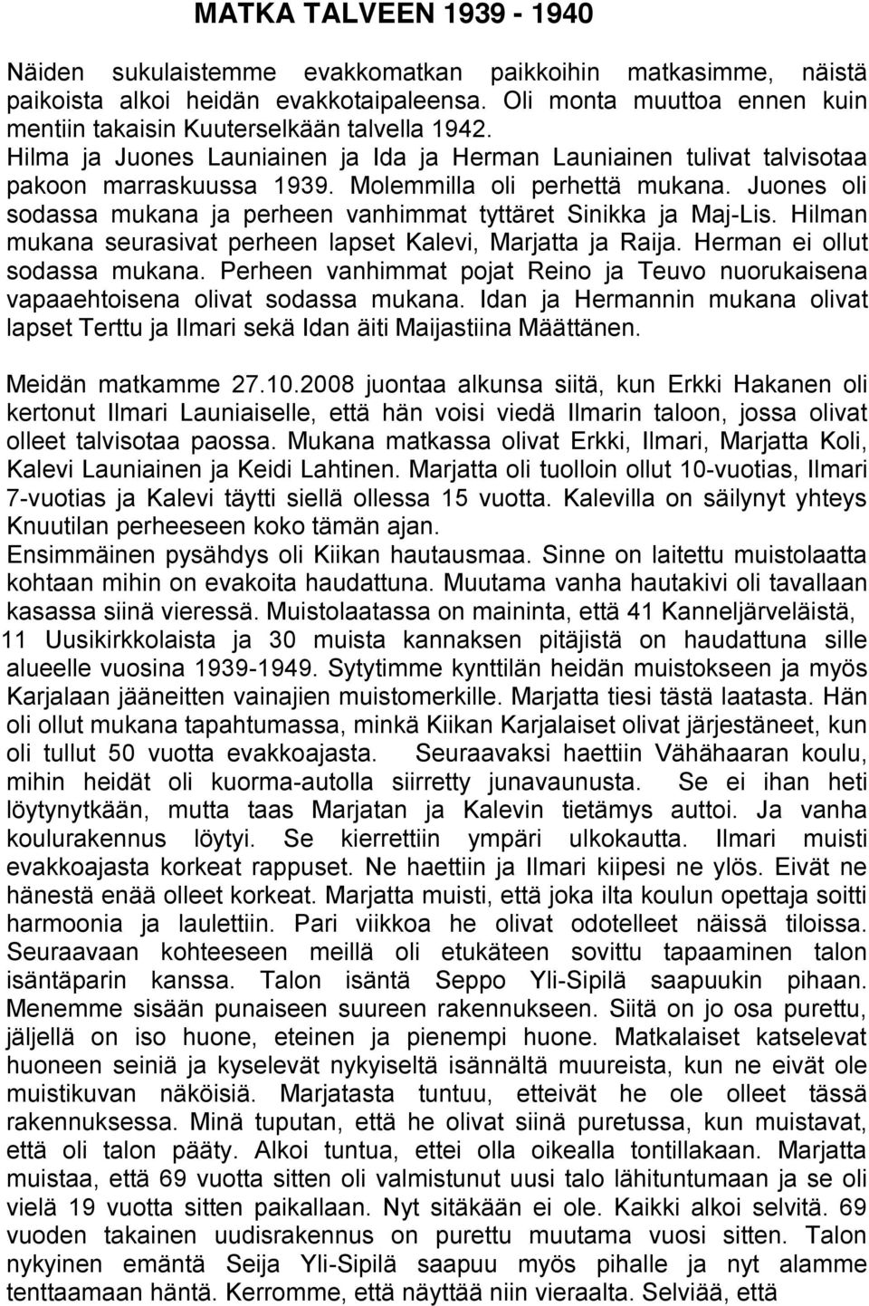 Molemmilla oli perhettä mukana. Juones oli sodassa mukana ja perheen vanhimmat tyttäret Sinikka ja Maj-Lis. Hilman mukana seurasivat perheen lapset Kalevi, Marjatta ja Raija.