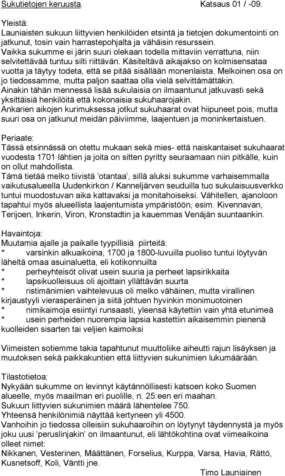 Käsiteltävä aikajakso on kolmisensataa vuotta ja täytyy todeta, että se pitää sisällään monenlaista. Melkoinen osa on jo tiedossamme, mutta paljon saattaa olla vielä selvittämättäkin.