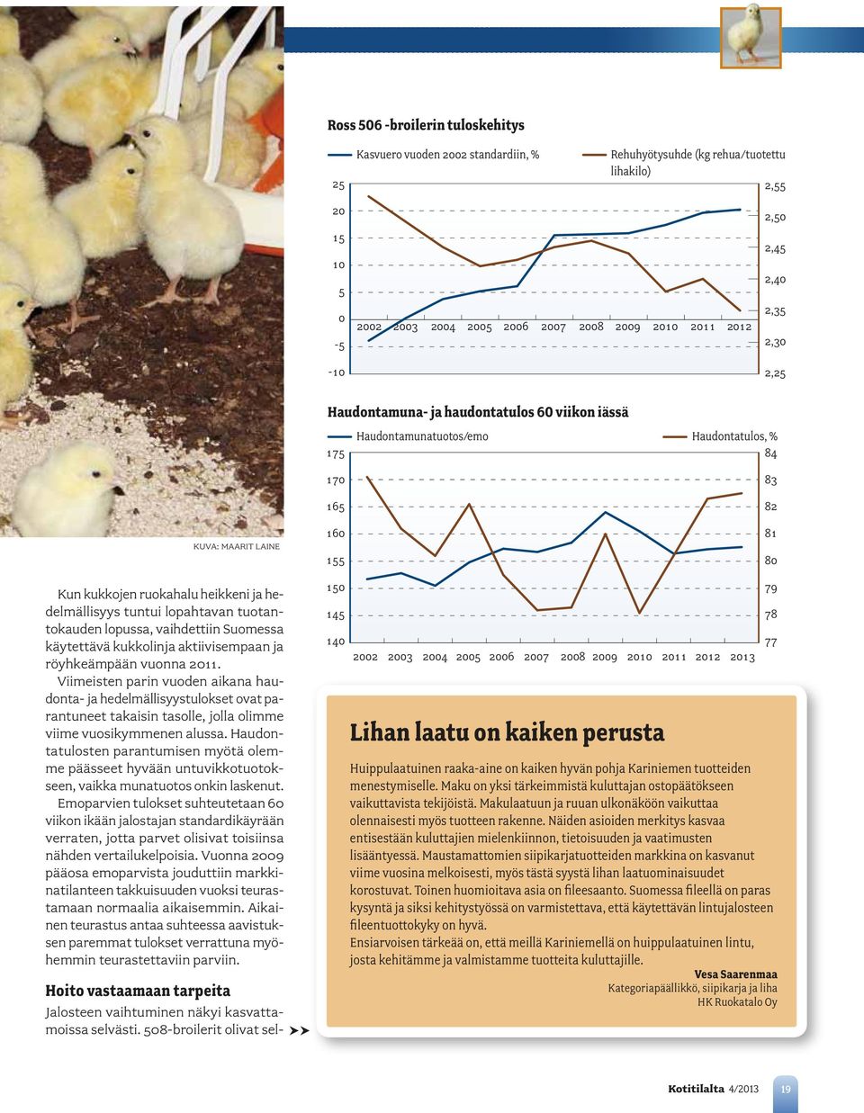 ja hedelmällisyys tuntui lopahtavan tuotantokauden lopussa, vaihdettiin Suomessa käytettävä kukkolinja aktiivisempaan ja röyhkeämpään vuonna 2011.