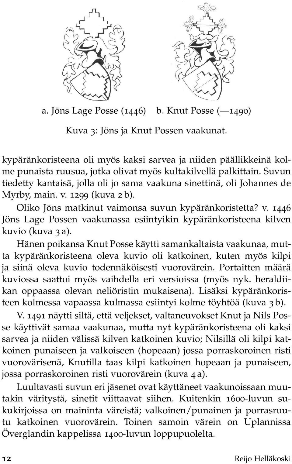Suvun tiedetty kantaisä, jolla oli jo sama vaakuna sinettinä, oli Johannes de Myrby, main. v. 1299 (kuva 2 b). Oliko Jöns matkinut vaimonsa suvun kypäränkoristetta? v. 1446 Jöns Lage Possen vaakunassa esiintyikin kypäränkoristeena kilven kuvio (kuva 3 a).