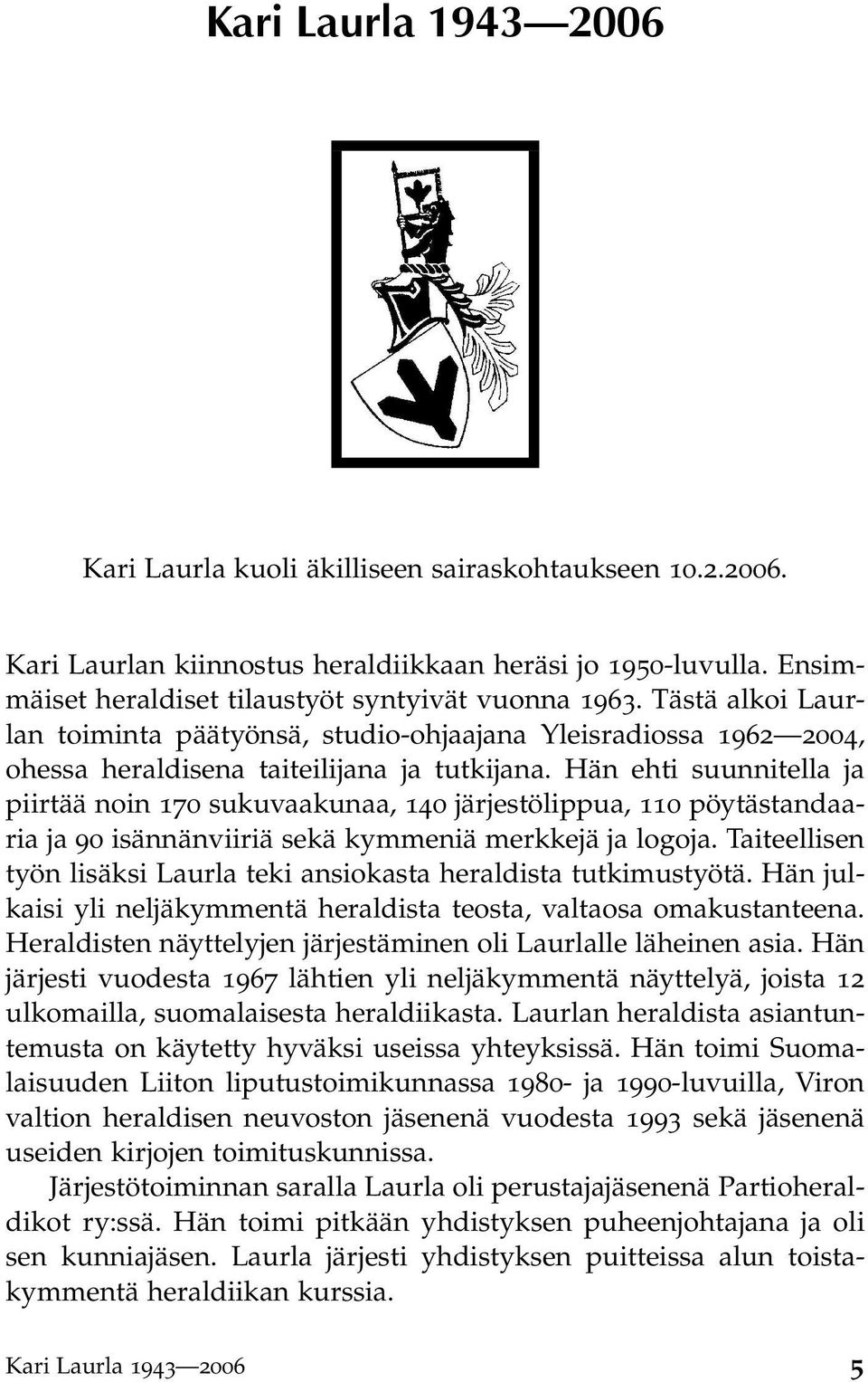 Hän ehti suunnitella ja piirtää noin 170 sukuvaakunaa, 140 järjestölippua, 110 pöytästandaaria ja 90 isännänviiriä sekä kymmeniä merkkejä ja logoja.