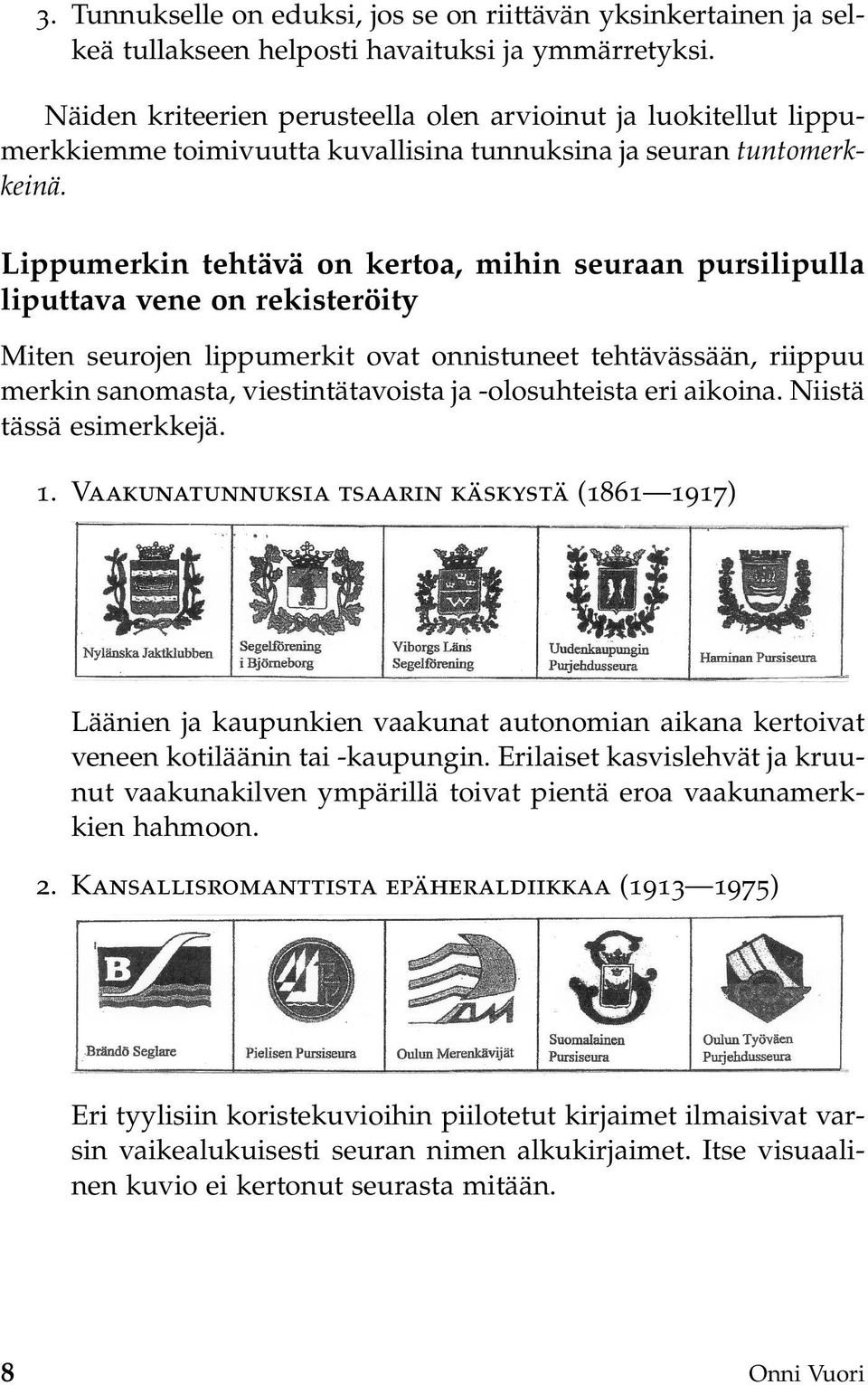 Lippumerkin tehtävä on kertoa, mihin seuraan pursilipulla liputtava vene on rekisteröity Miten seurojen lippumerkit ovat onnistuneet tehtävässään, riippuu merkin sanomasta, viestintätavoista ja