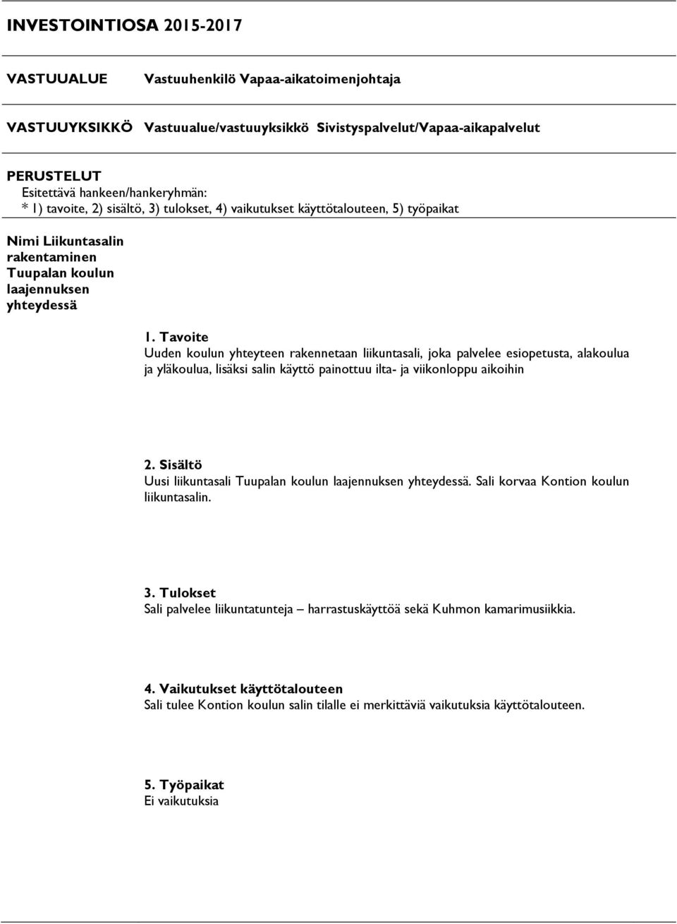 Tavoite Uuden koulun yhteyteen rakennetaan liikuntasali, joka palvelee esiopetusta, alakoulua ja yläkoulua, lisäksi salin käyttö painottuu ilta- ja viikonloppu aikoihin 2.